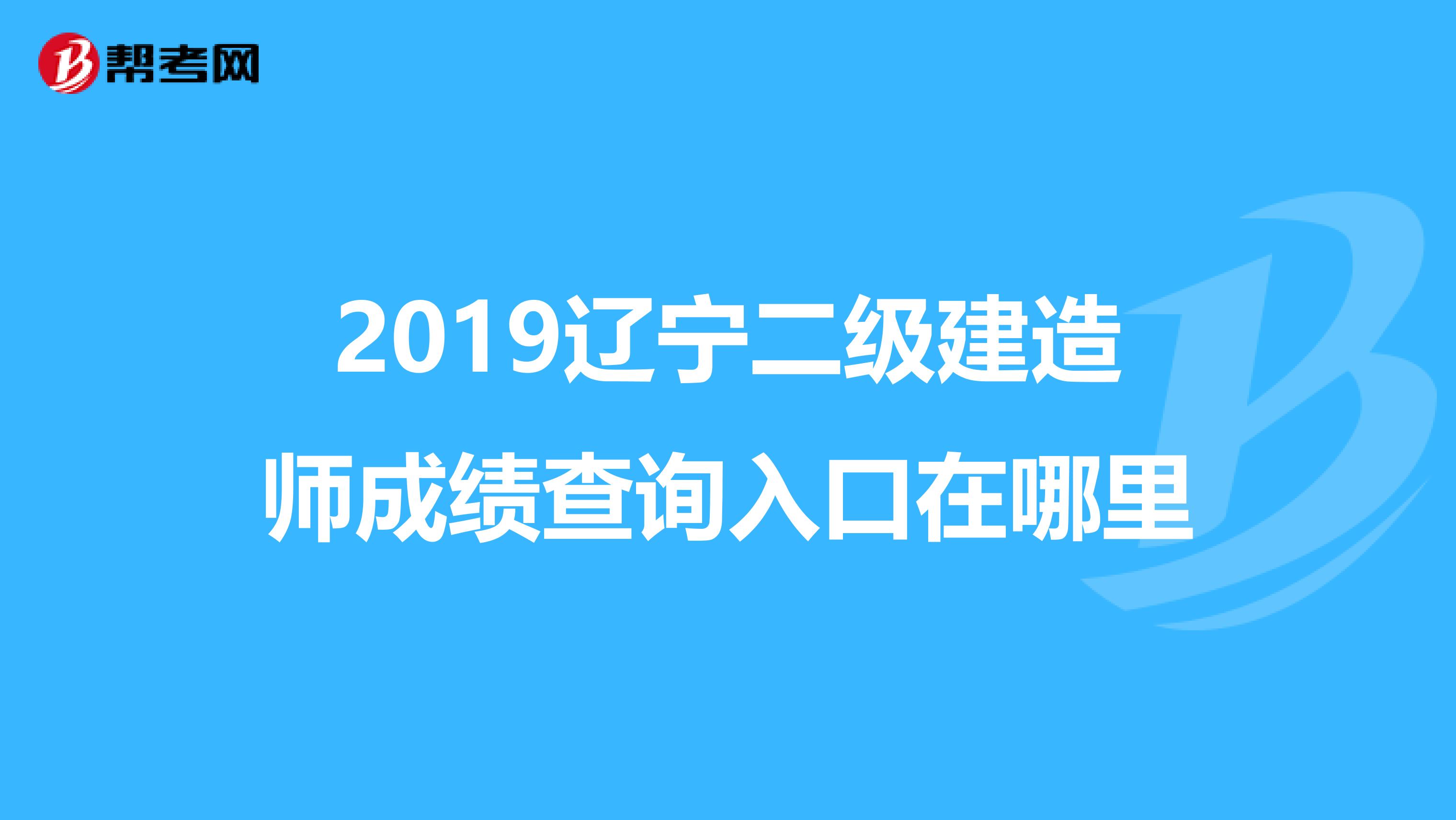 2019辽宁二级建造师成绩查询入口在哪里