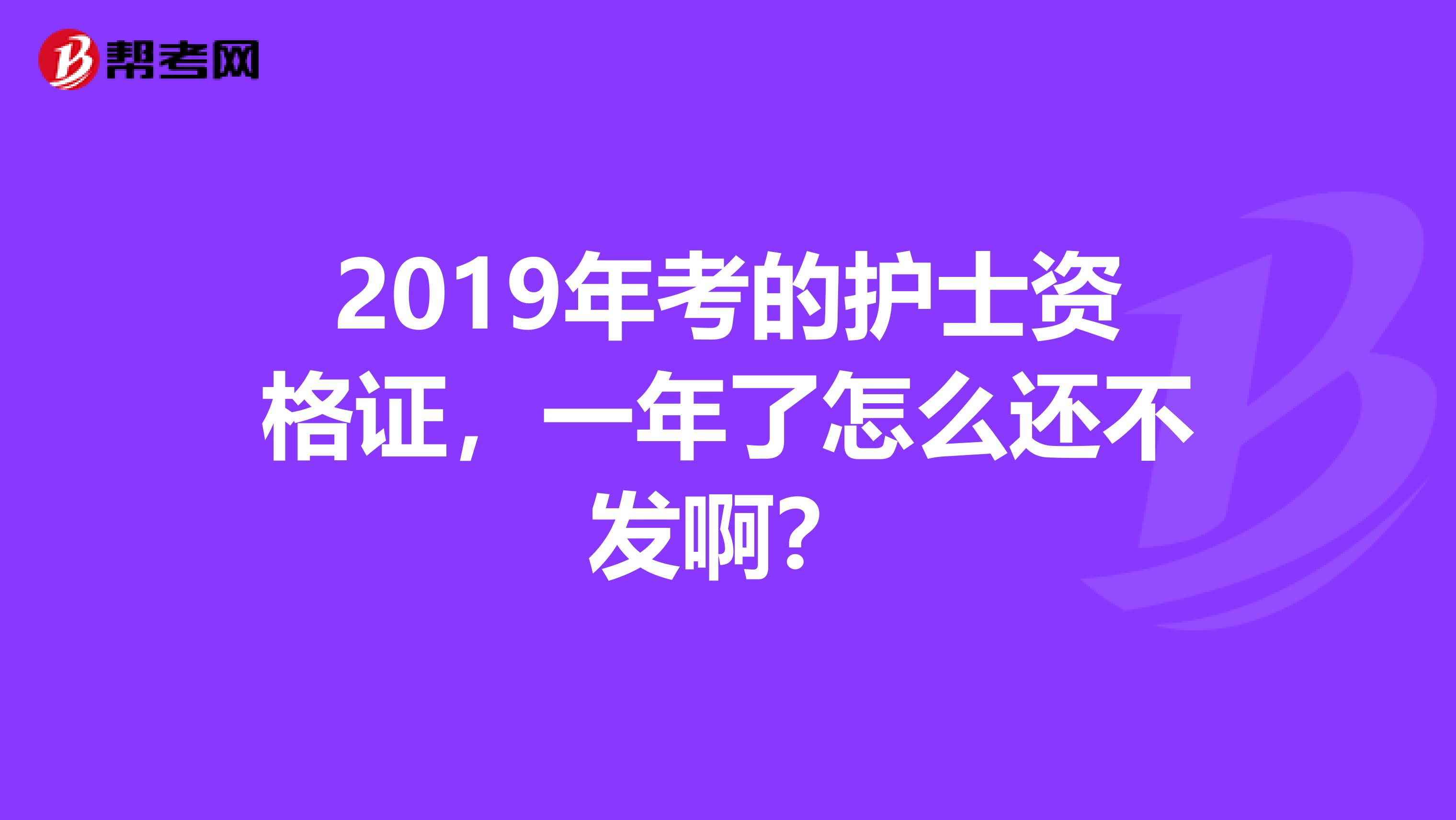 2019年考的护士资格证,一年了怎么还不发啊?