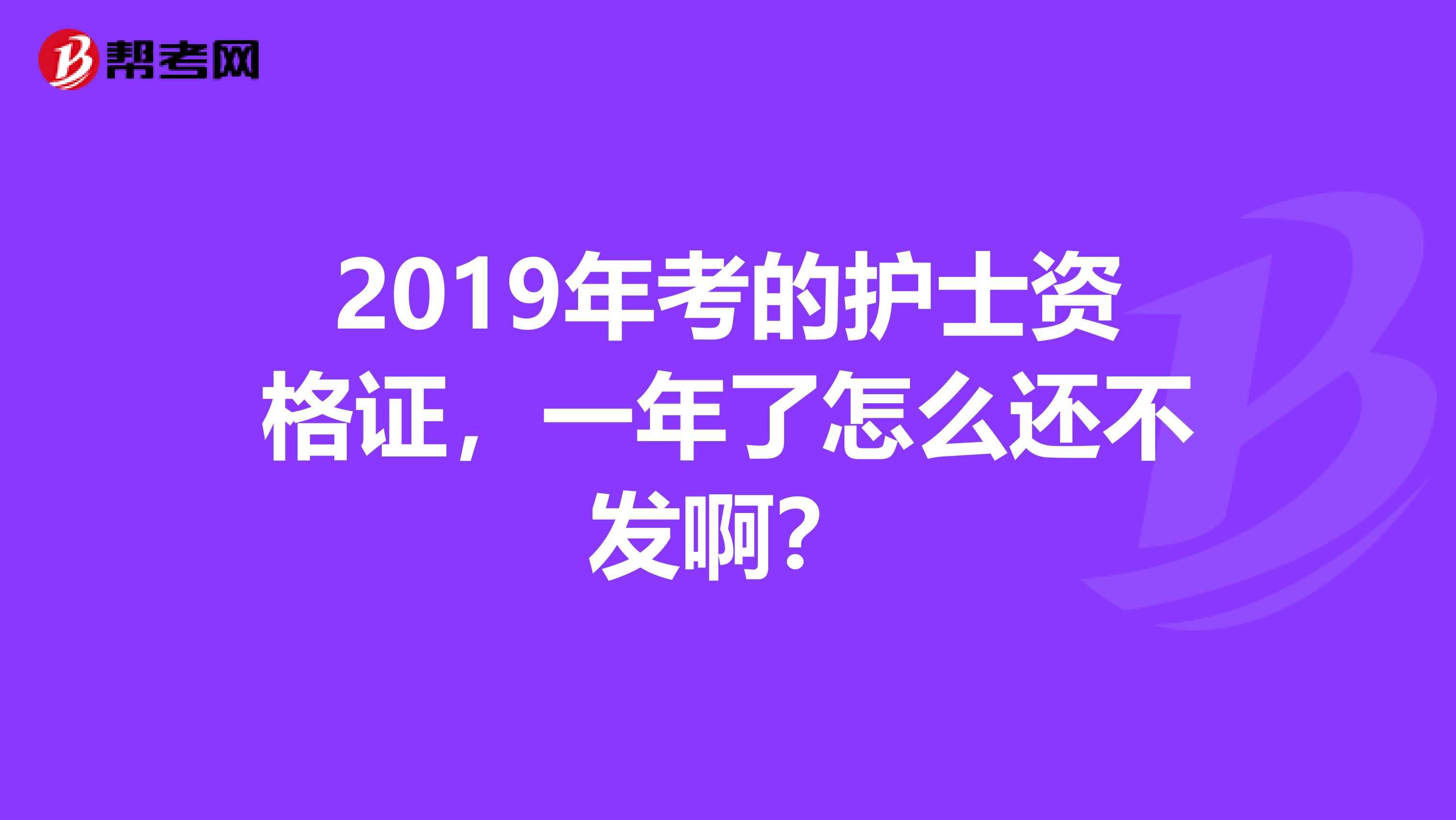 2019年考的护士资格证，一年了怎么还不发啊？