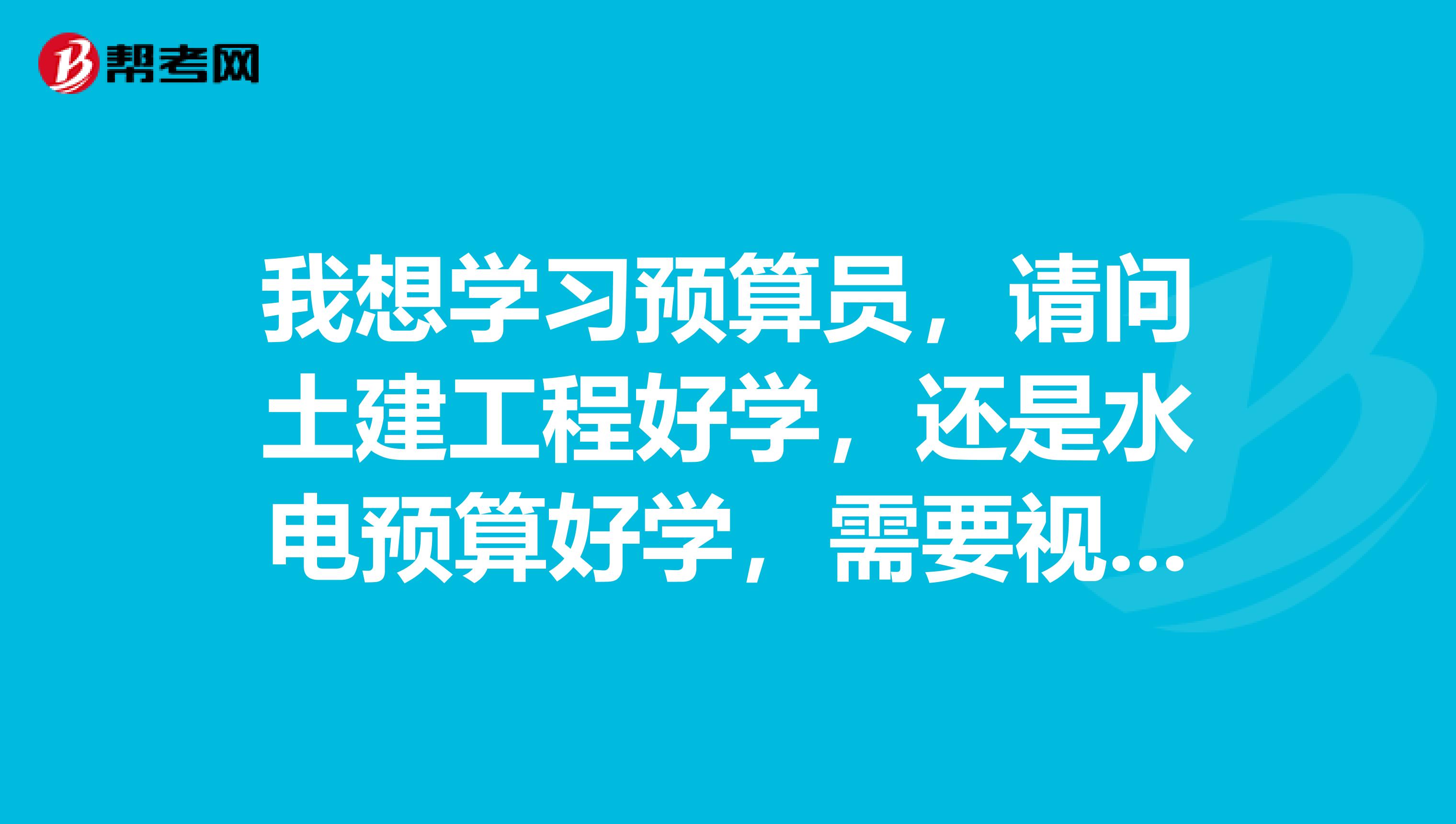 我想学习预算员，请问土建工程好学，还是水电预算好学，需要视频教程