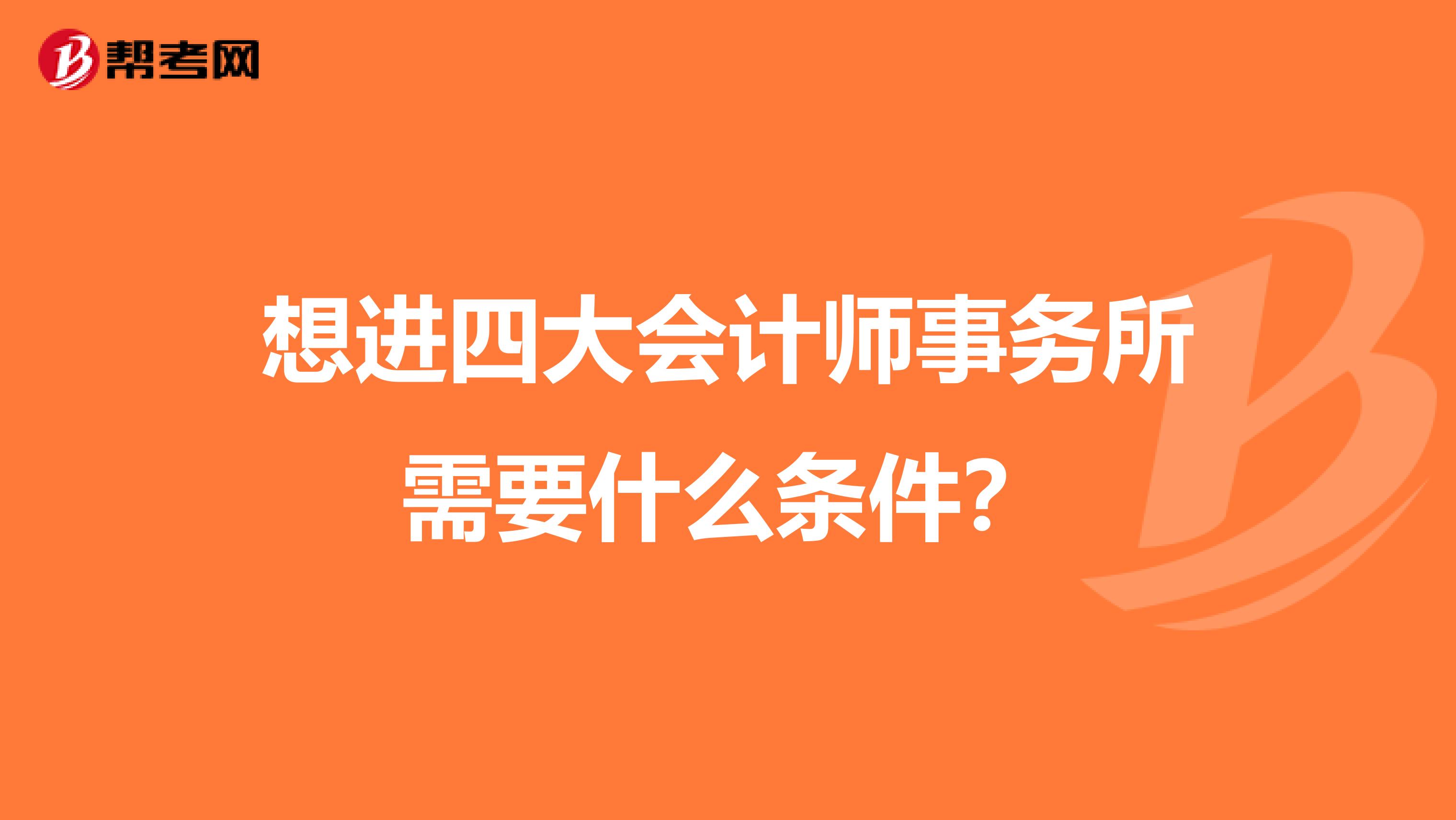 想进四大会计师事务所需要什么条件？