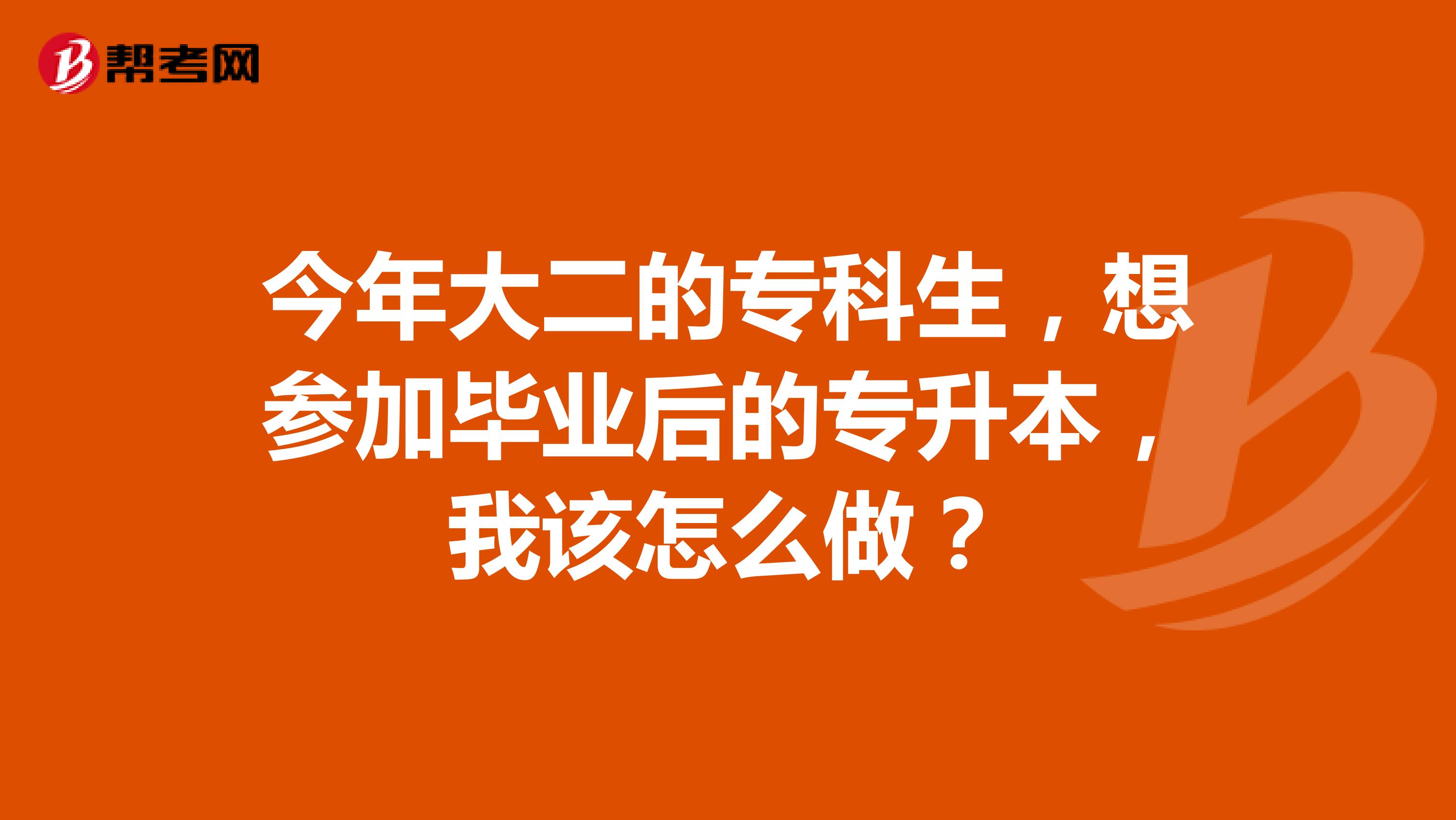 今年大二的专科生，想参加毕业后的专升本，我该怎么做？