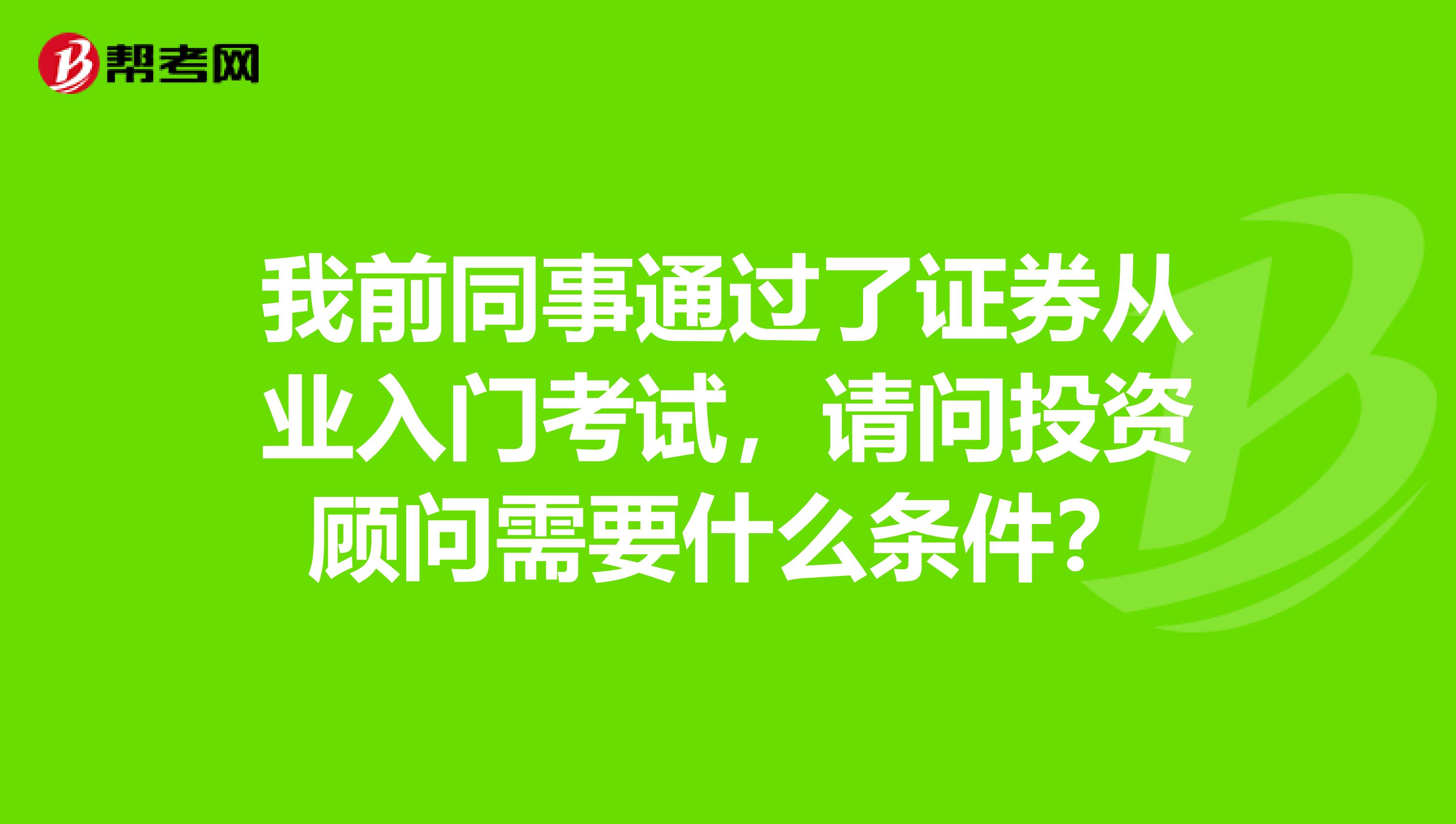 我前同事通过了证券从业入门考试，请问投资顾问需要什么条件？