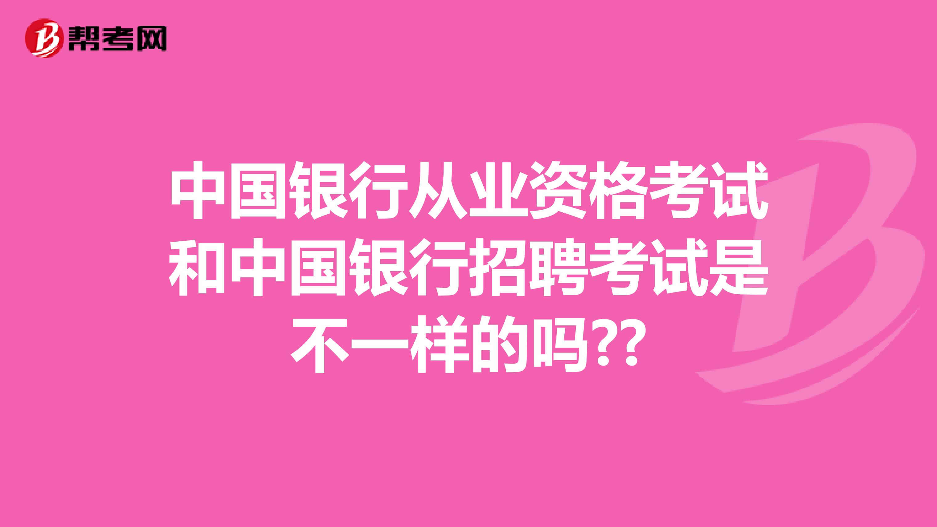 中国银行从业资格考试和中国银行招聘考试是不一样的吗??