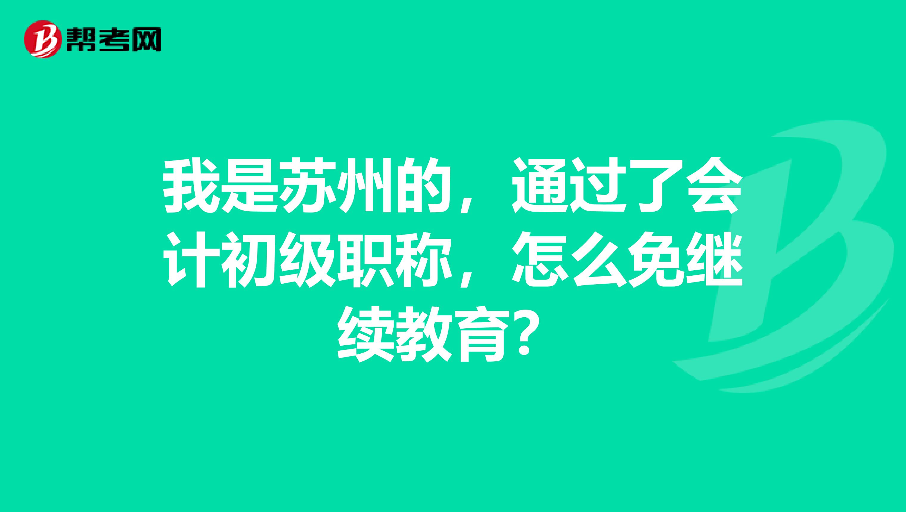 我是苏州的,通过了会计初级职称,怎么免继续教育?