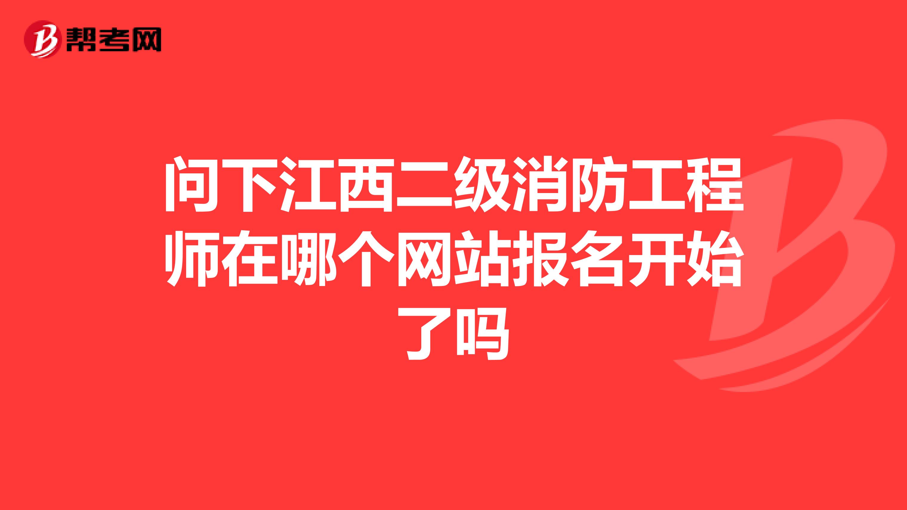 问下江西二级消防工程师在哪个网站报名开始了吗
