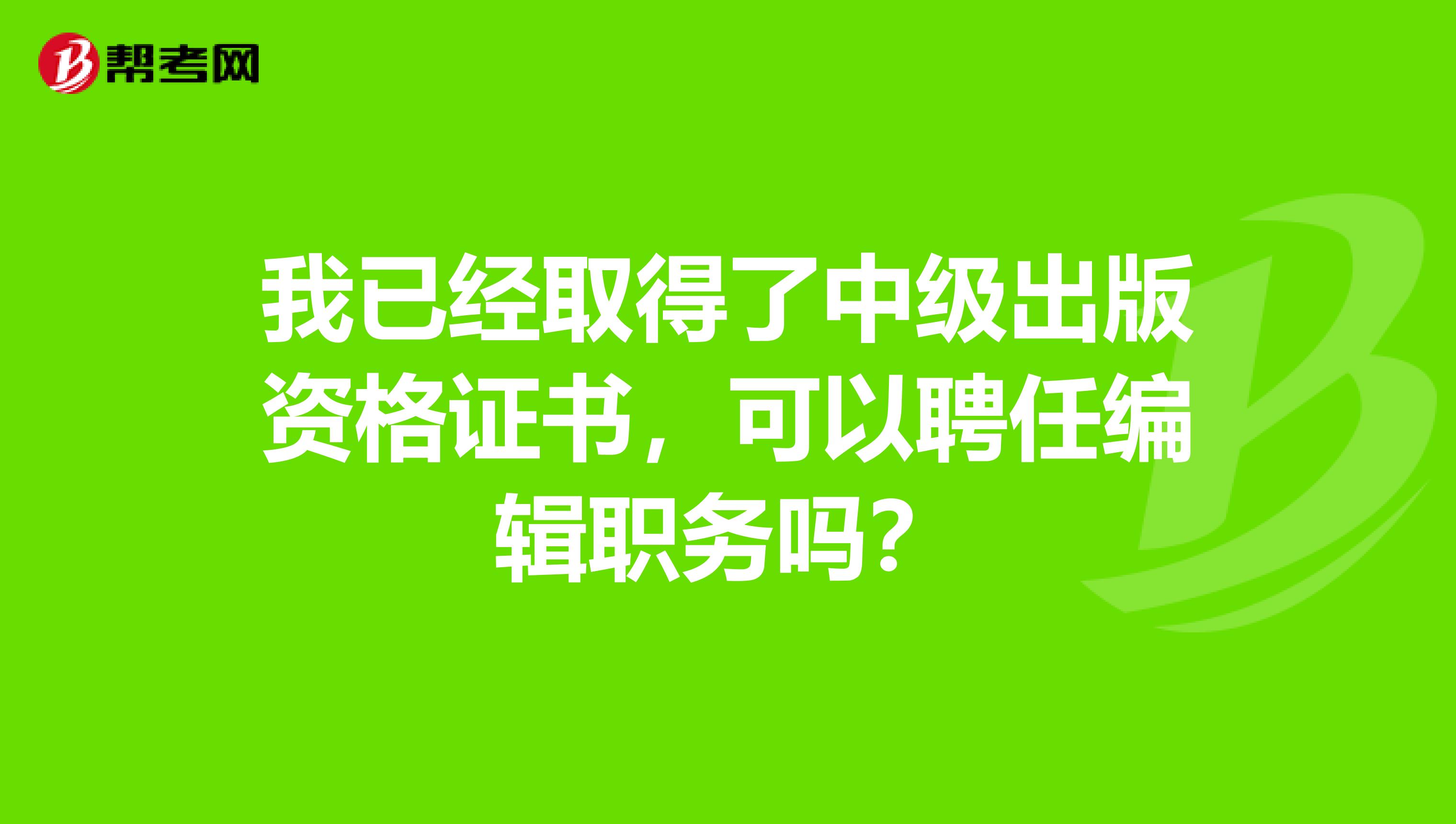 我已经取得了中级出版资格证书,可以聘任编辑职务吗?