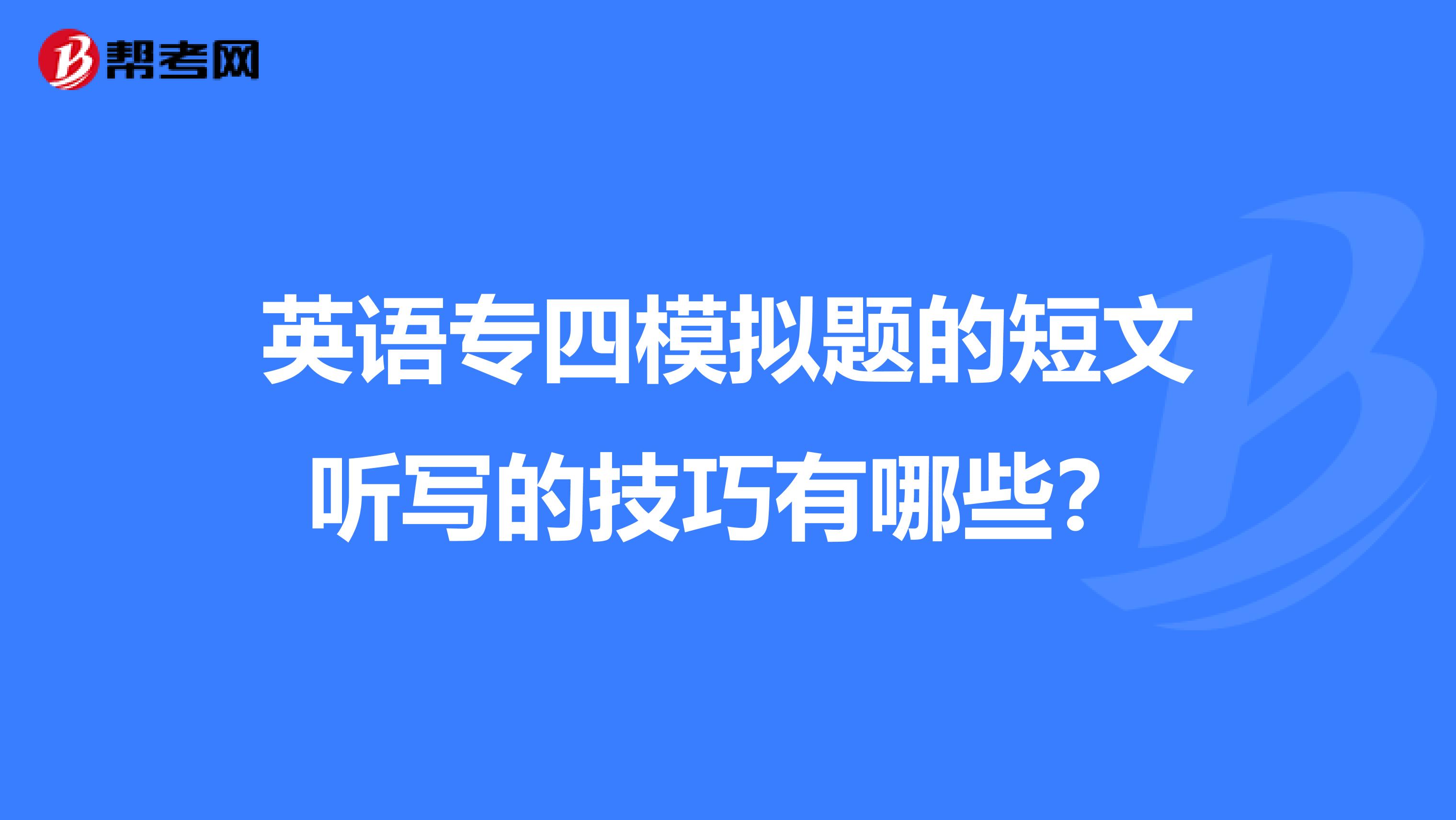 英语专四模拟题的短文听写的技巧有哪些？