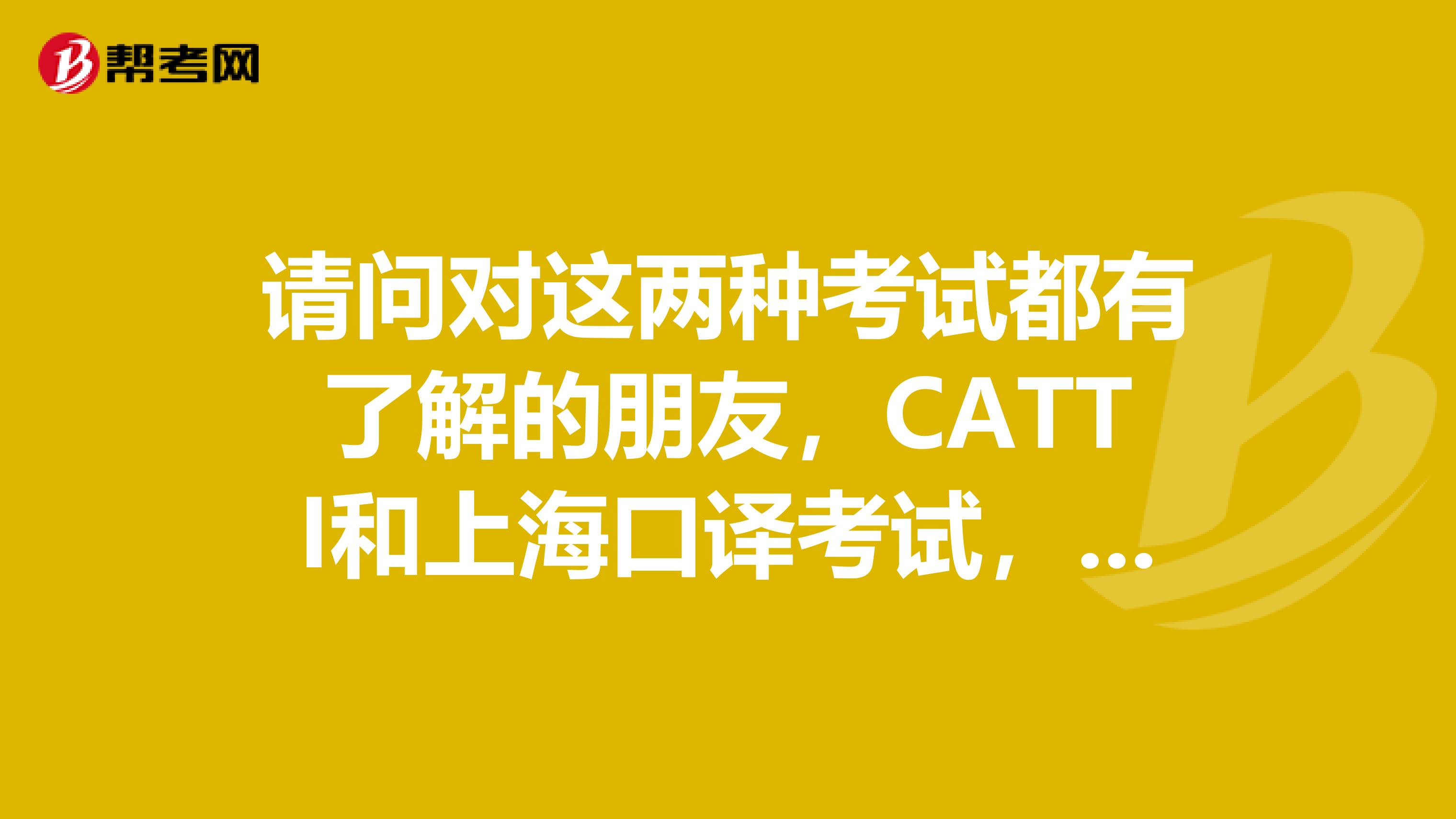请问对这两种考试都有了解的朋友，CATTI和上海口译考试，这两个有什么不一样吗