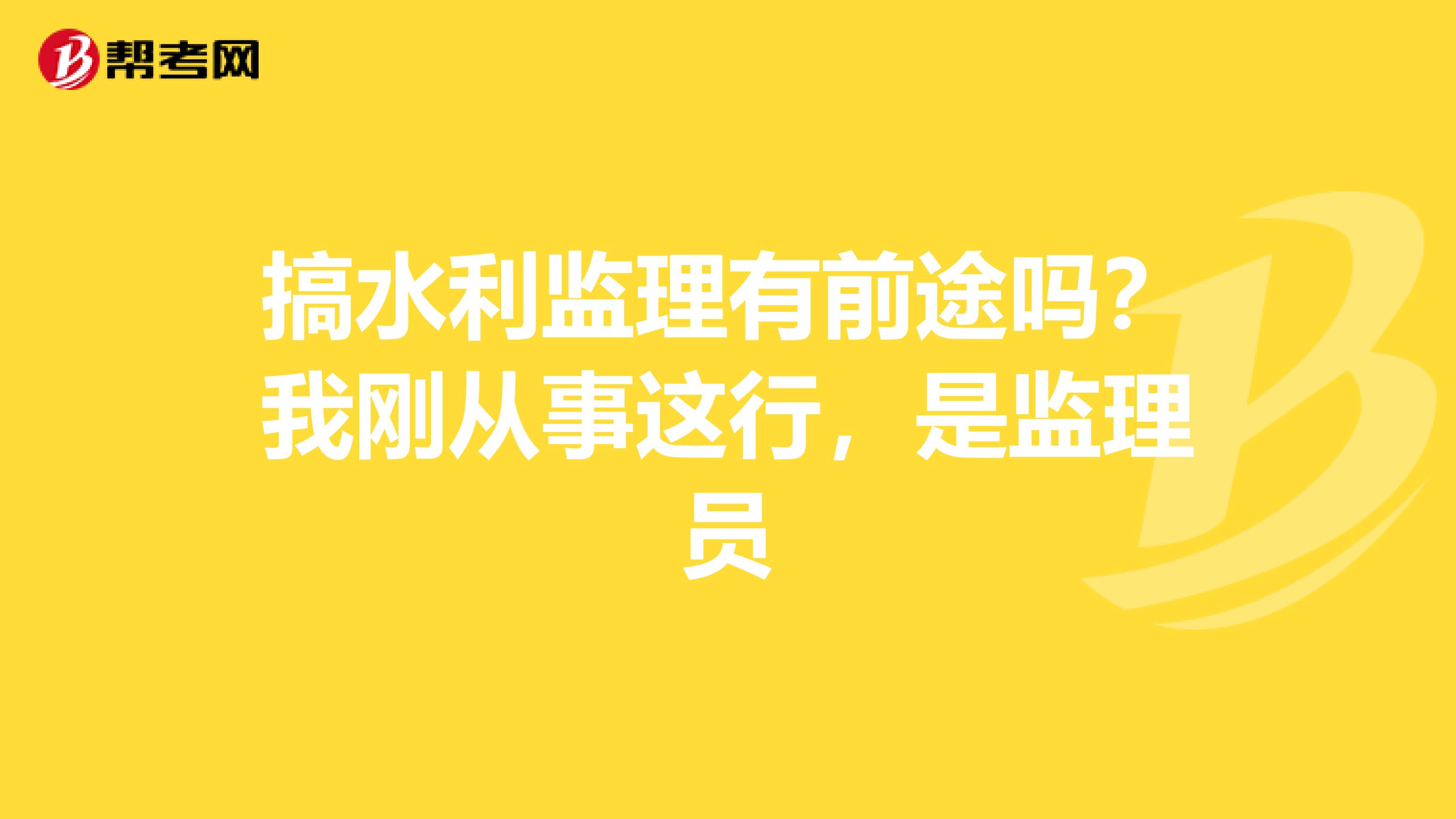 搞水利监理有前途吗？我刚从事这行，是监理员