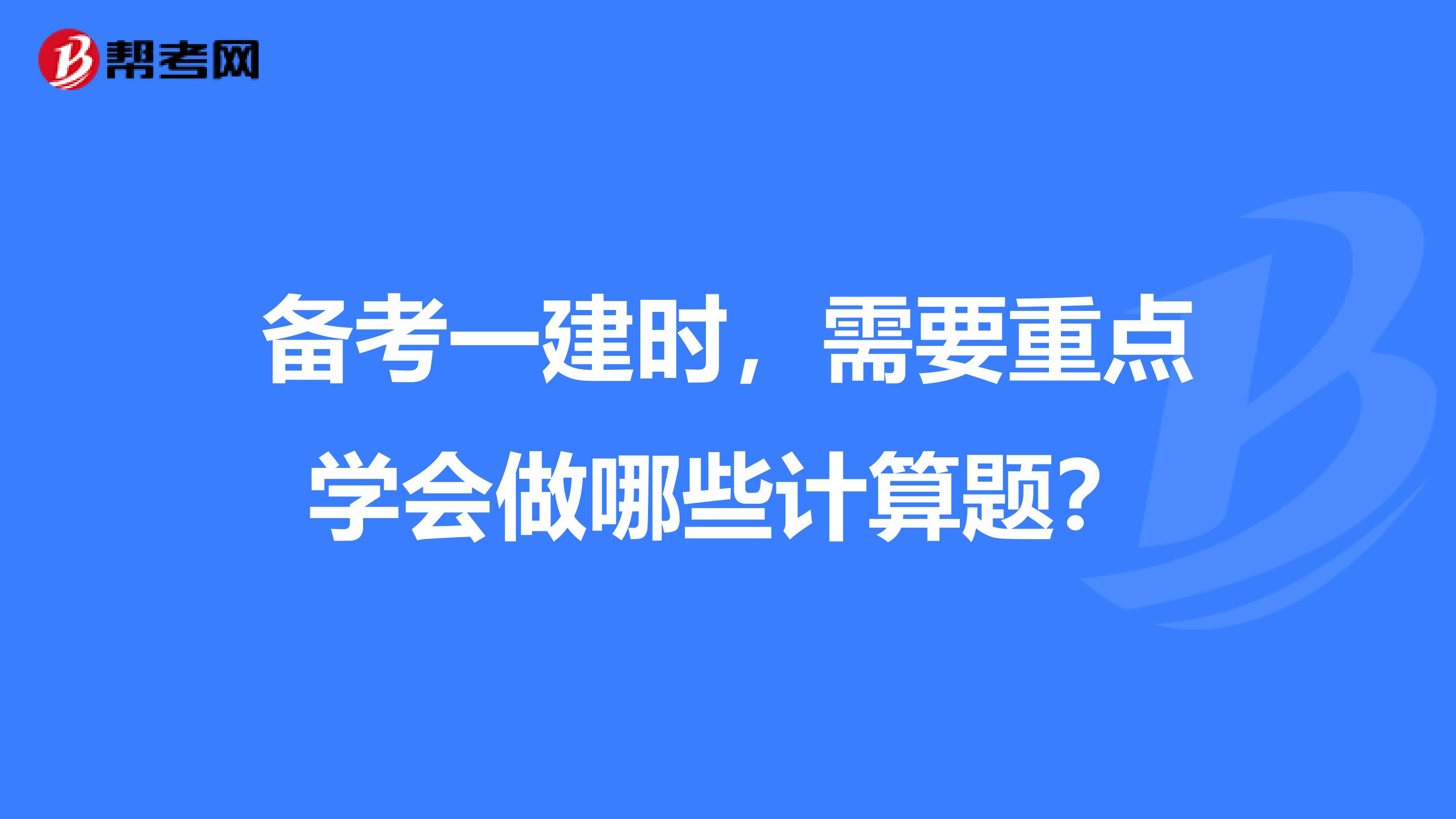 备考一建时，需要重点学会做哪些计算题？