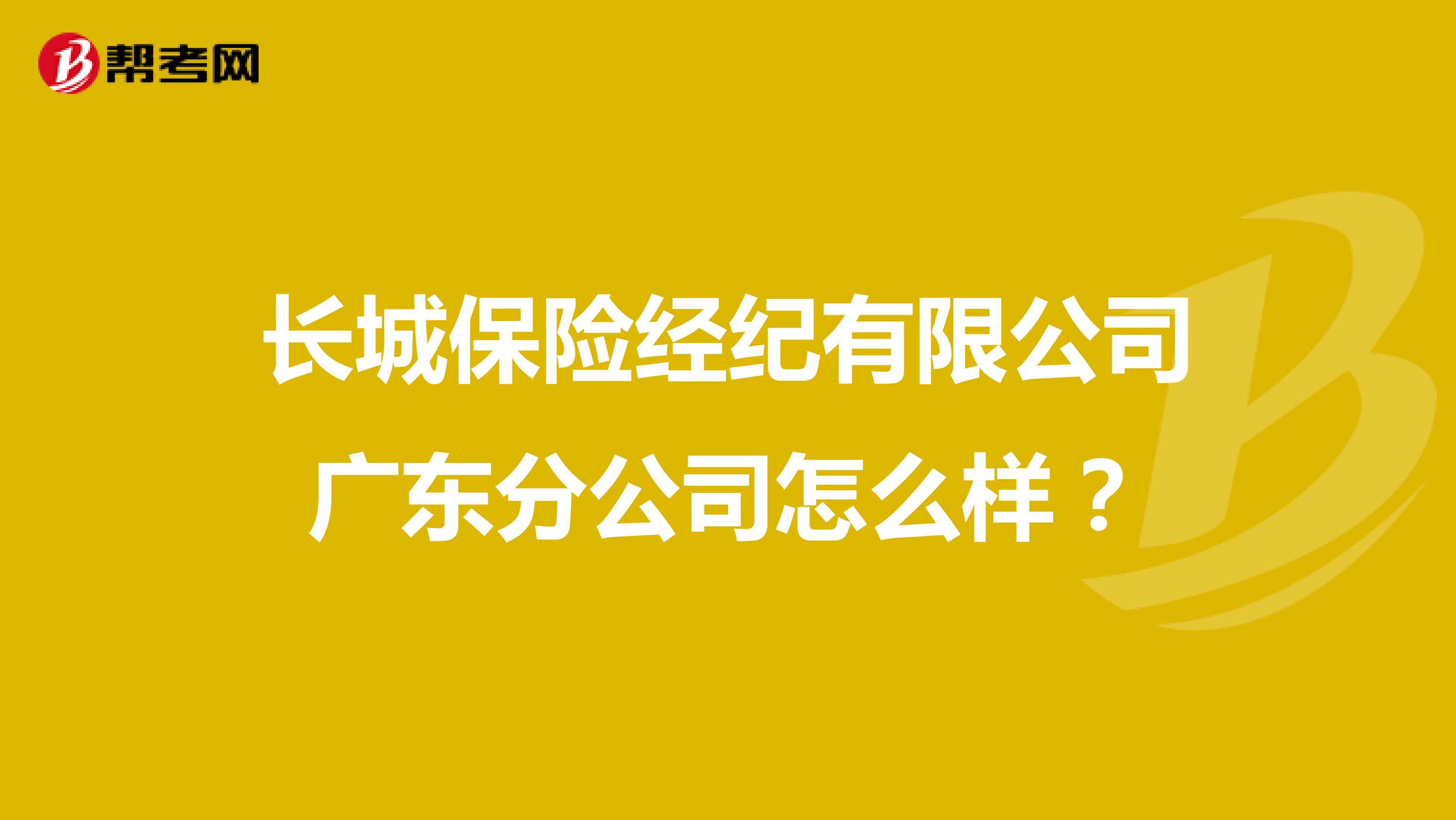 长城保险经纪有限公司广东分公司怎么样?