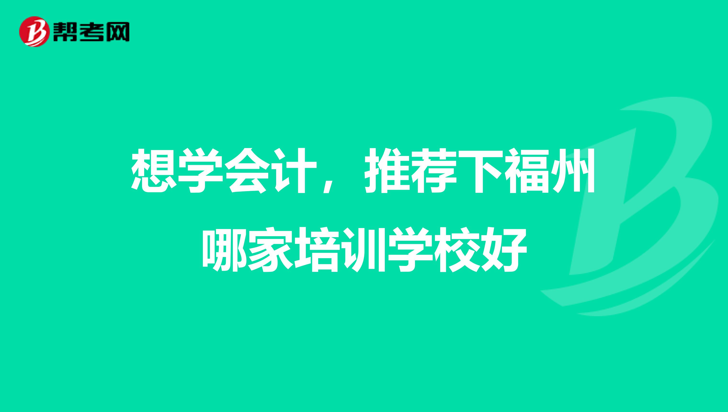 想学会计,推荐下福州哪家培训学校好