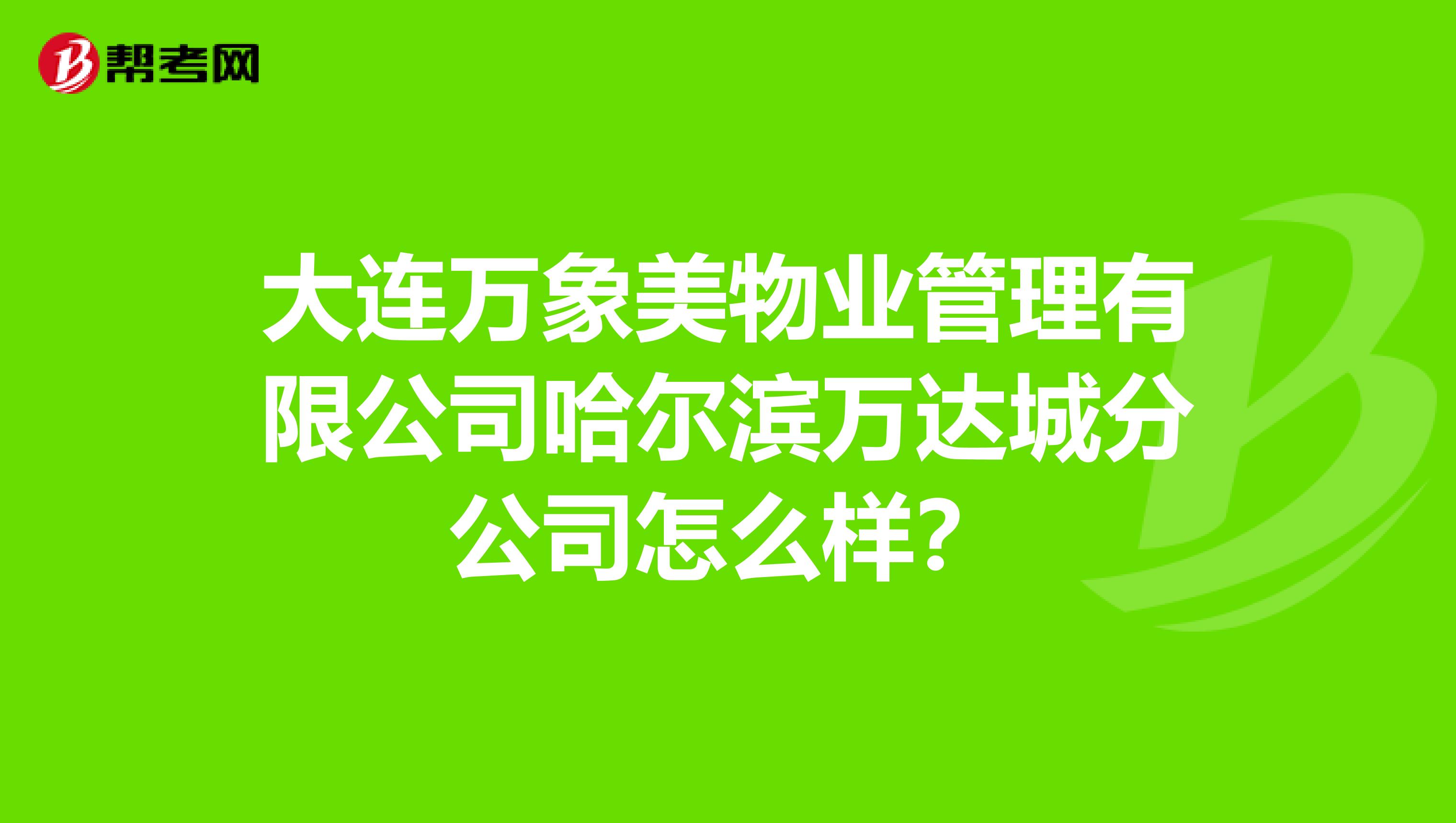 大连万象美物业管理有限公司哈尔滨万达城分公司怎么样？