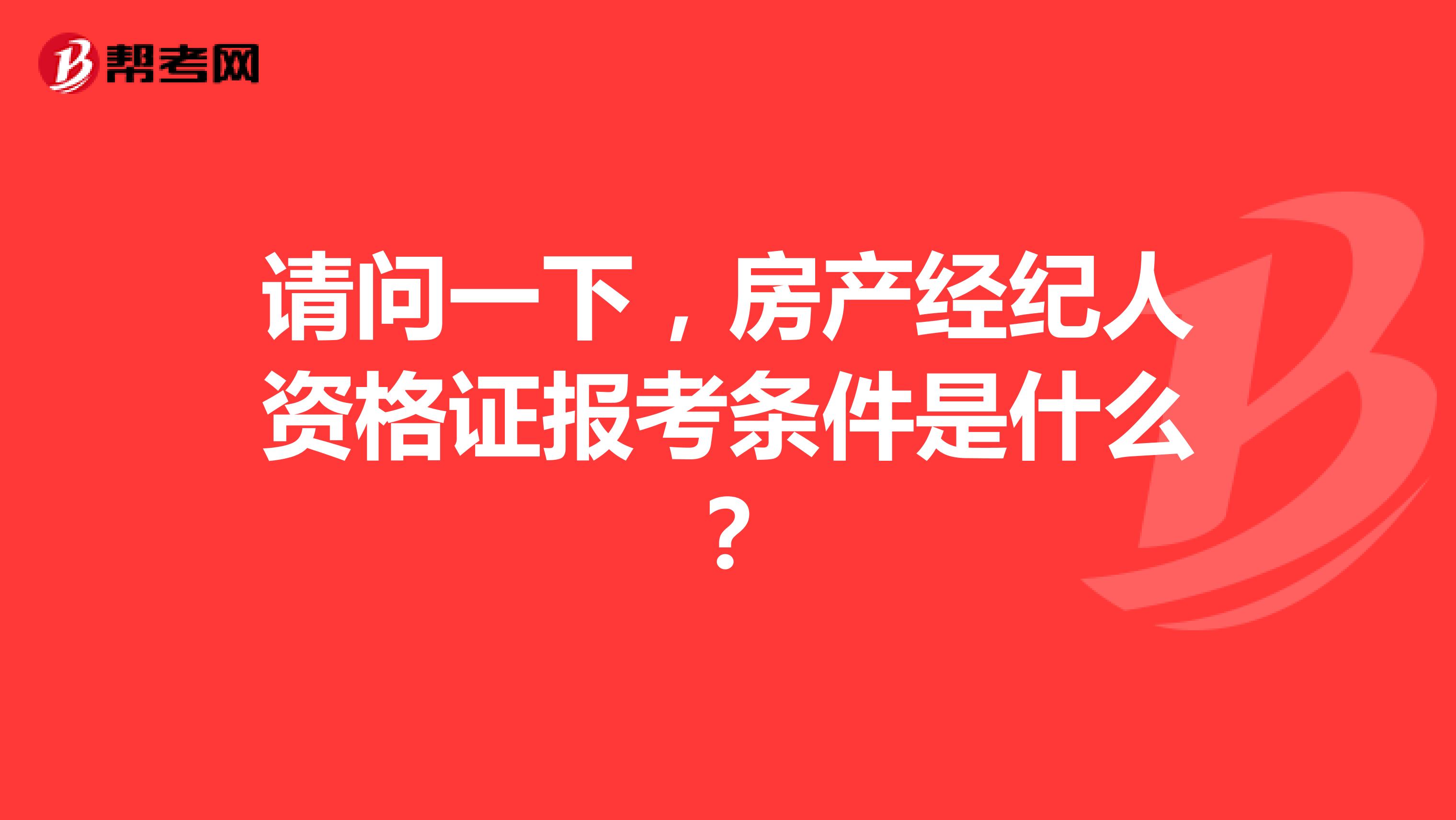 请问一下，房产经纪人资格证报考条件是什么？