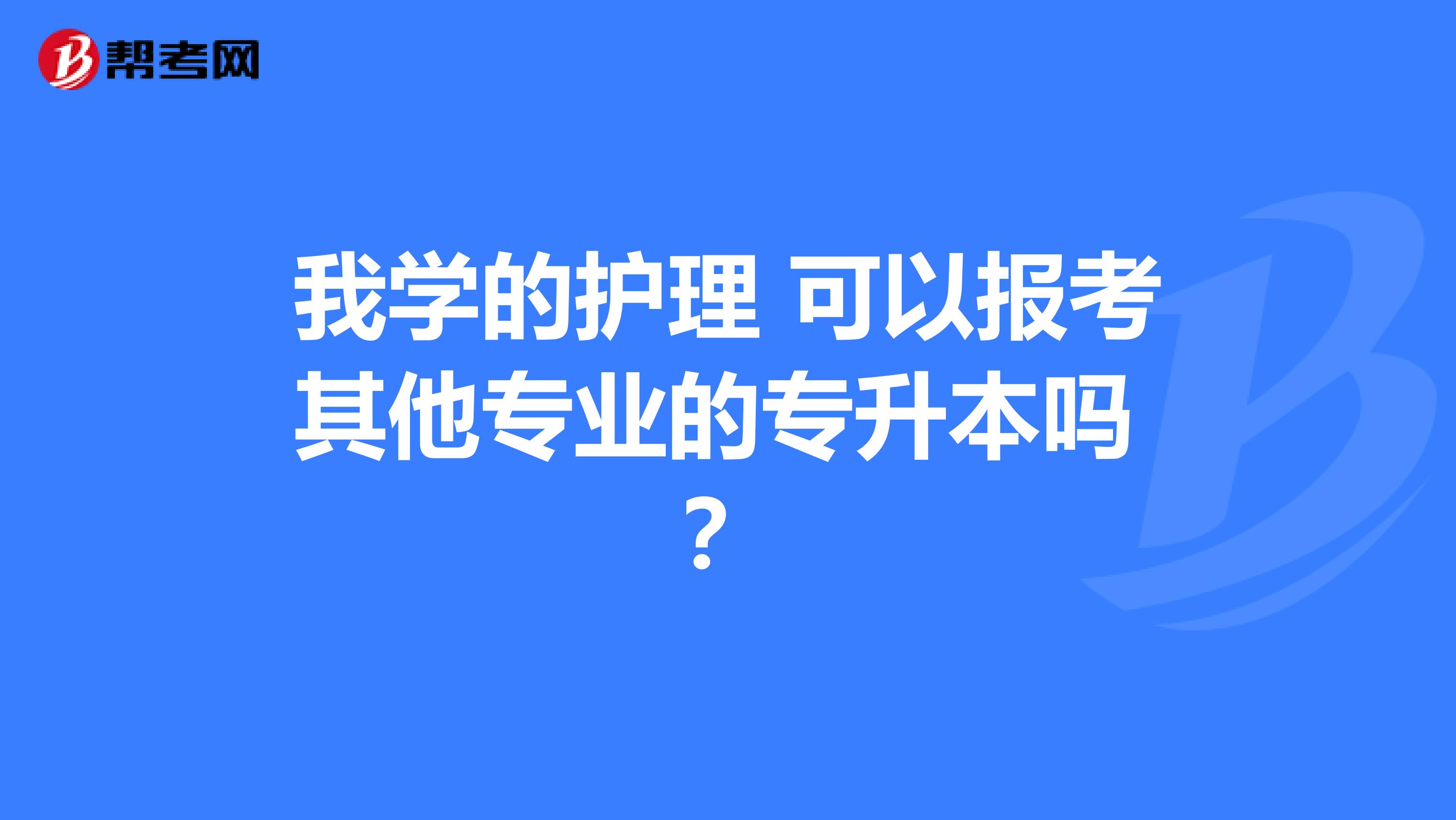 我学的护理 可以报考其他专业的专升本吗 ？