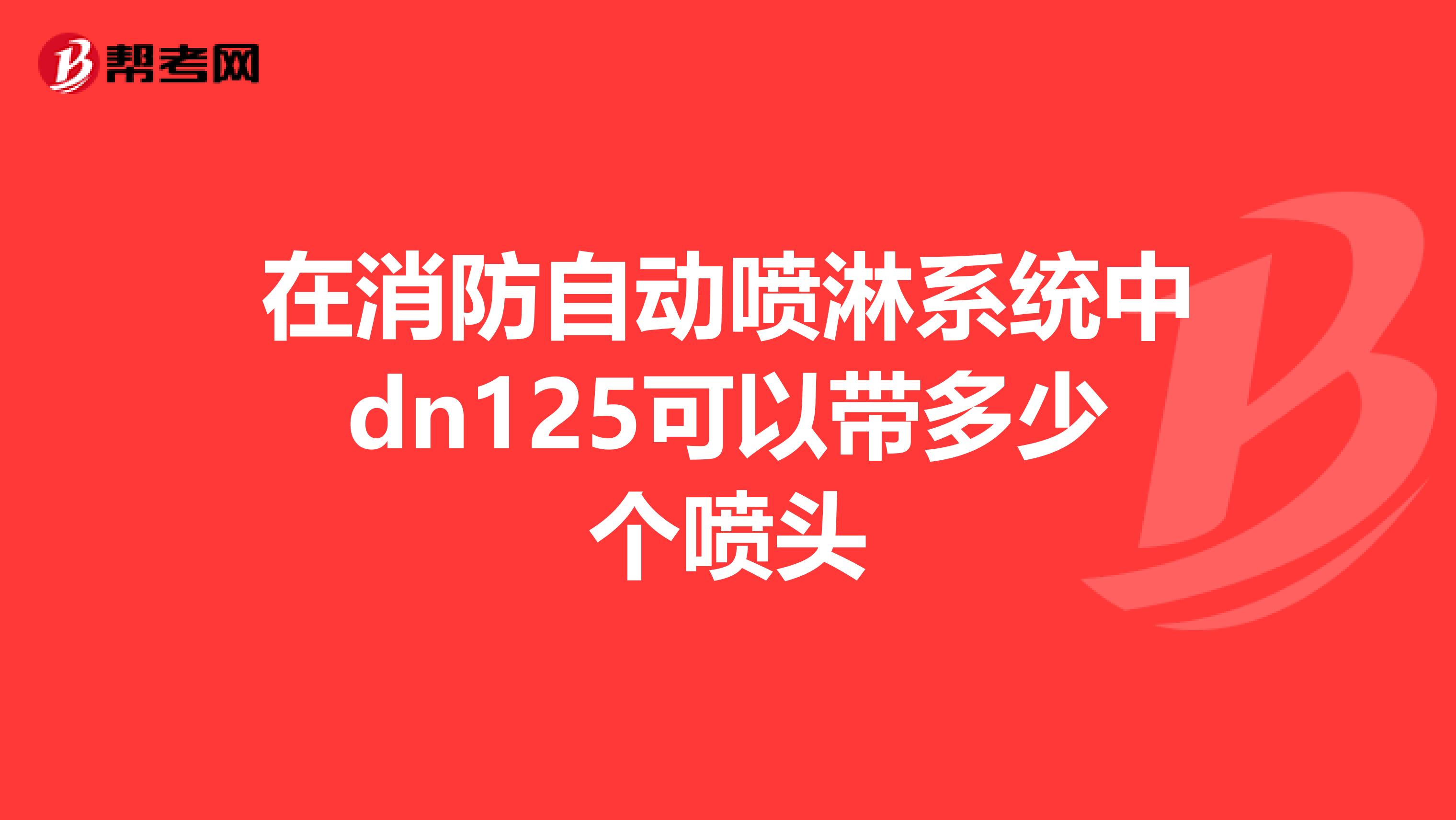 在消防自动喷淋系统中dn125可以带多少个喷头