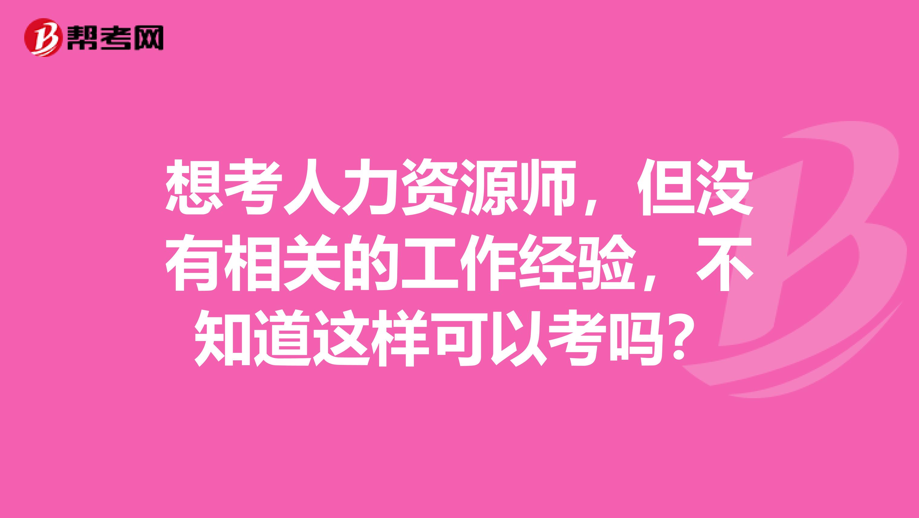 想考人力资源师，但没有相关的工作经验，不知道这样可以考吗？