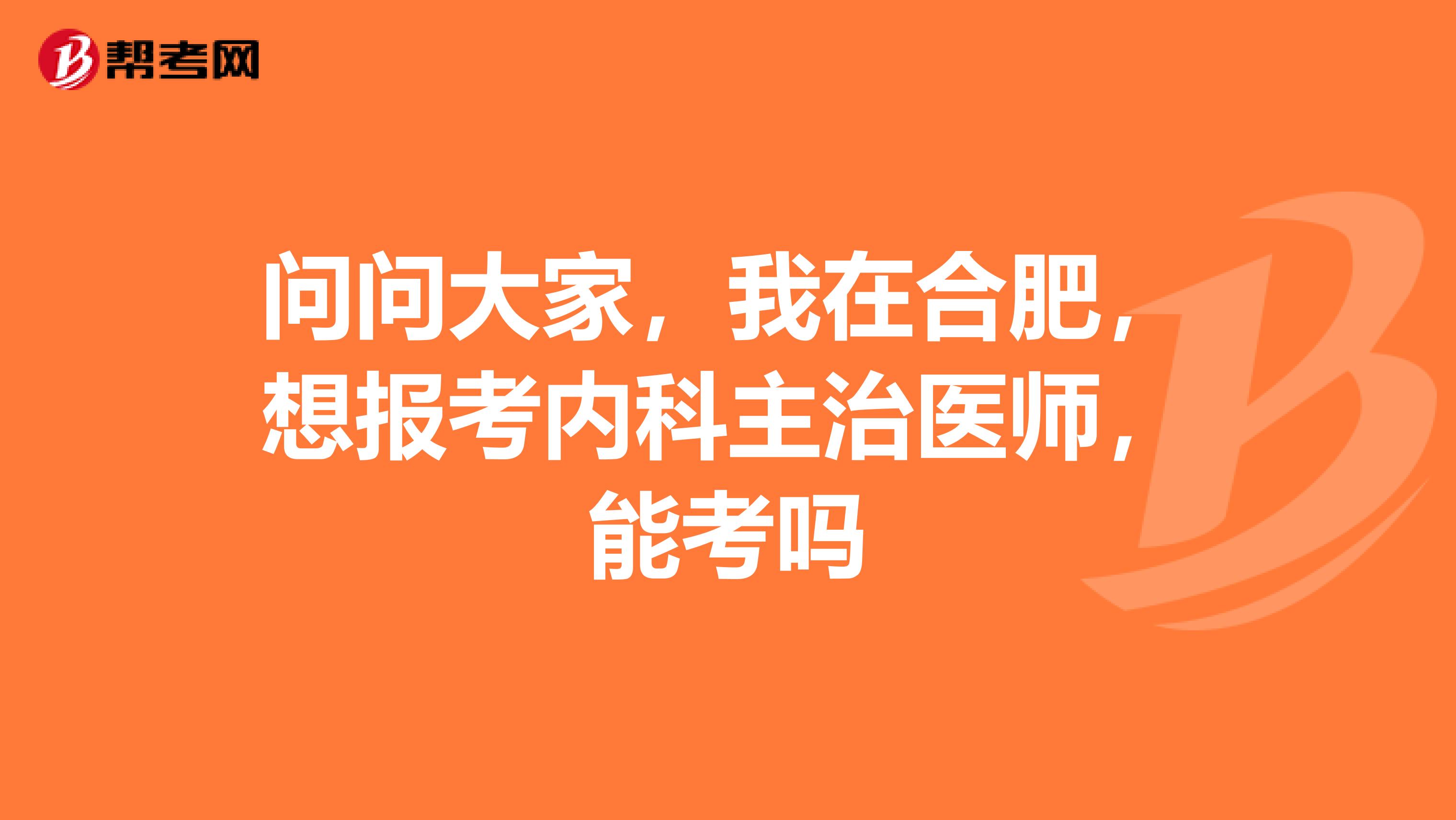 问问大家，我在合肥，想报考内科主治医师，能考吗