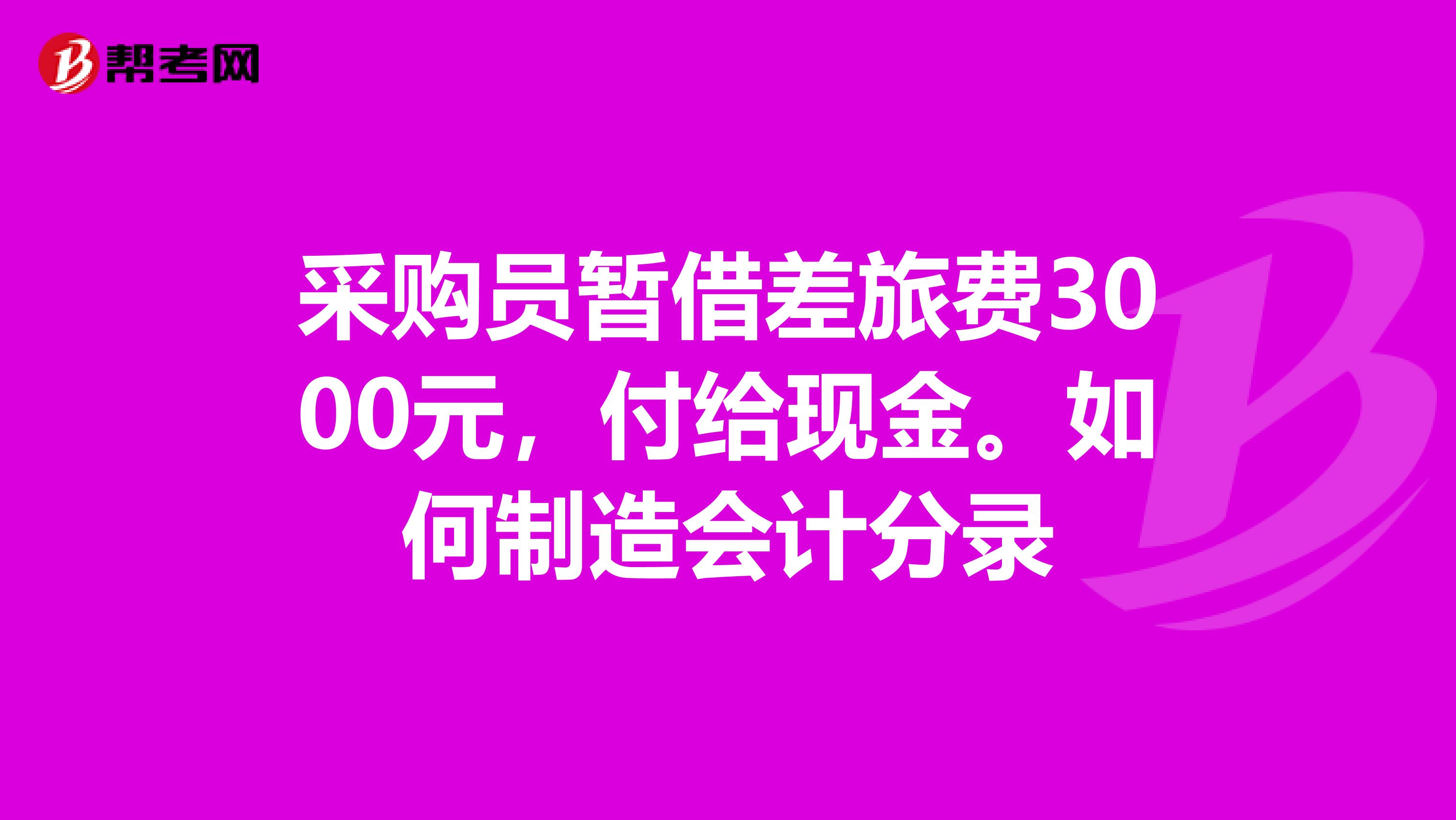 采购员暂借差旅费3000元,付给现金。如何制造会计分录