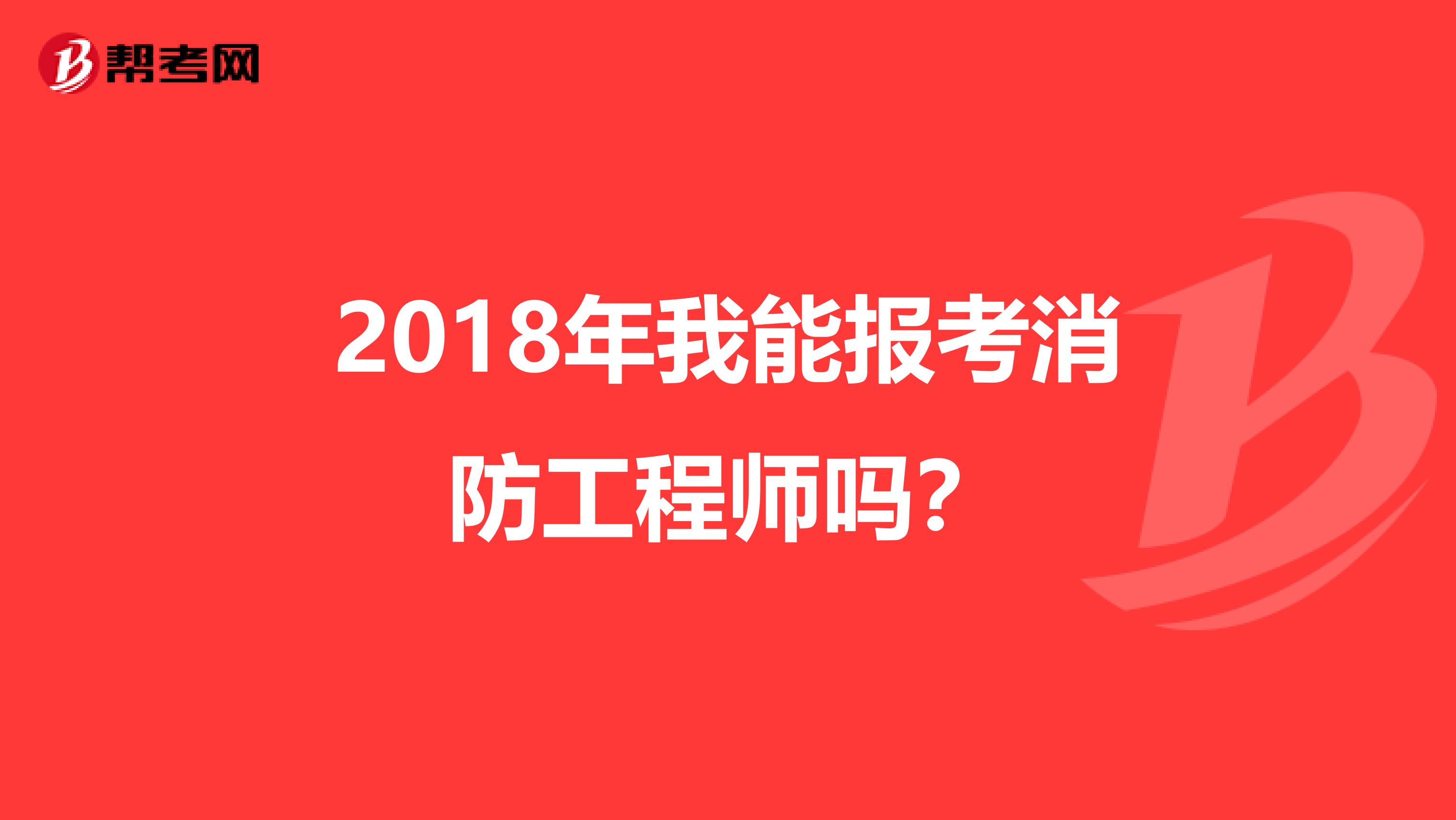 2018年我能报考消防工程师吗？