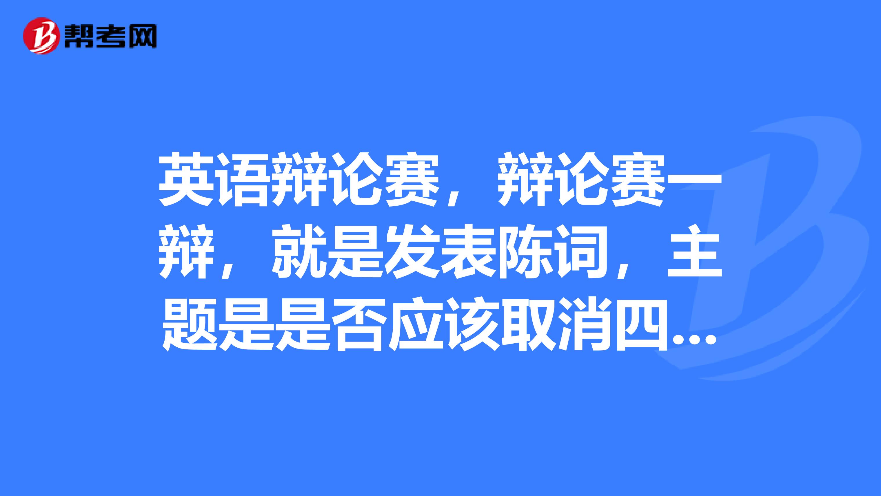 英语辩论赛,辩论赛一辩,就是发表陈词,主题是是否应该取消四六级考试,反方,应该取消四六级考试