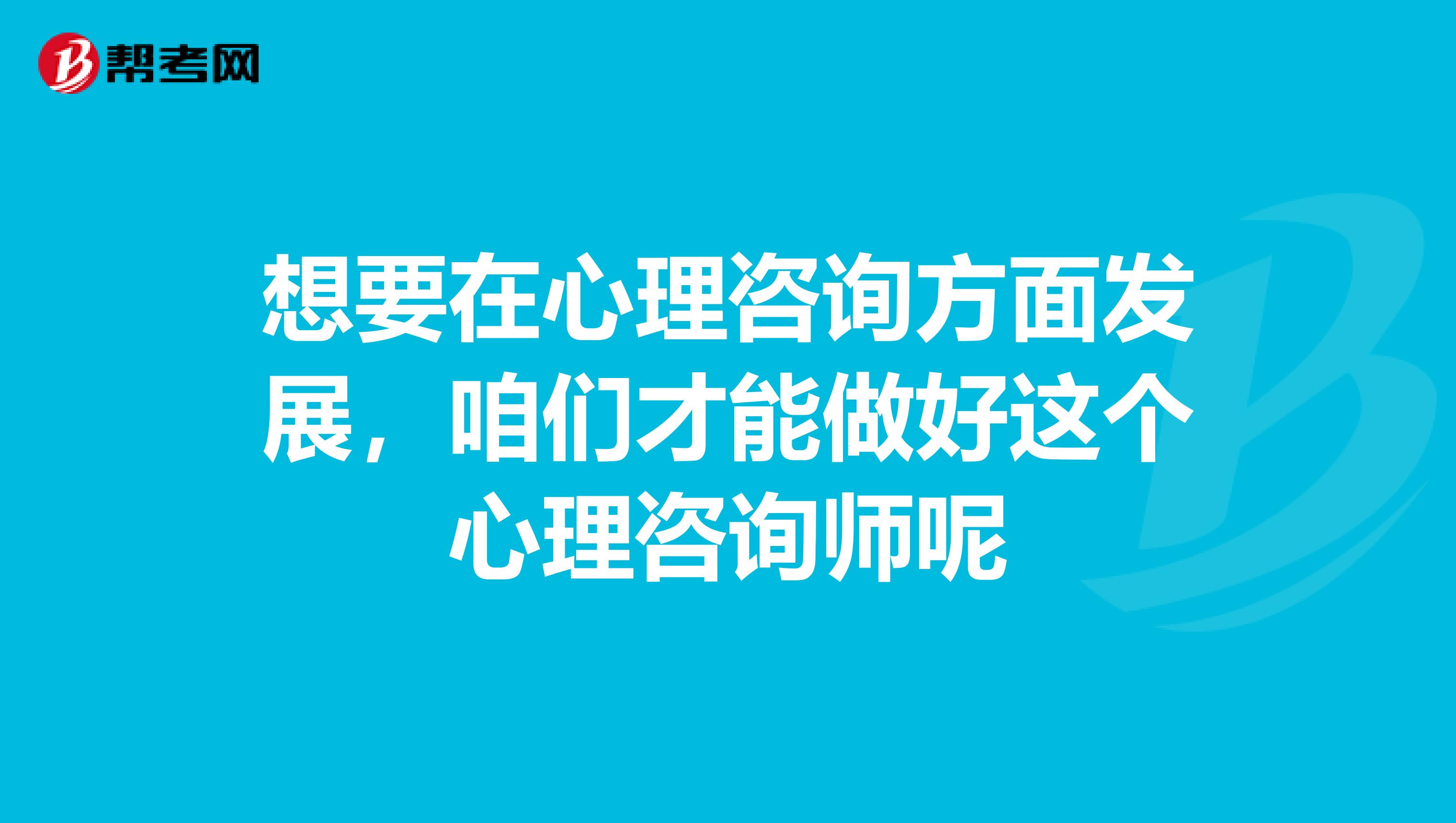 想要在心理咨询方面发展，咱们才能做好这个心理咨询师呢