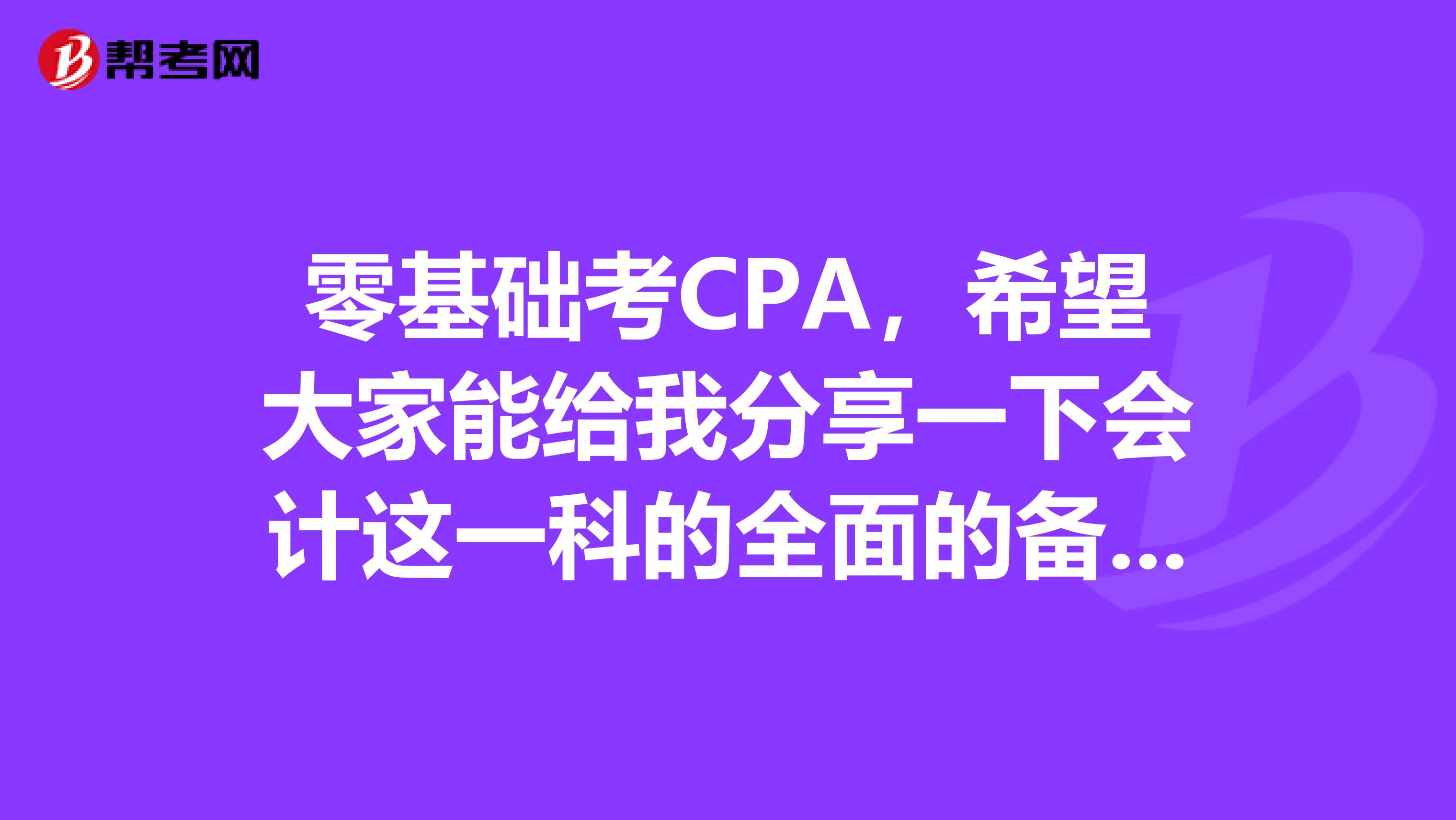 零基础考CPA,希望大家能给我分享一下会计这一科的全面的备考方法?谢谢了