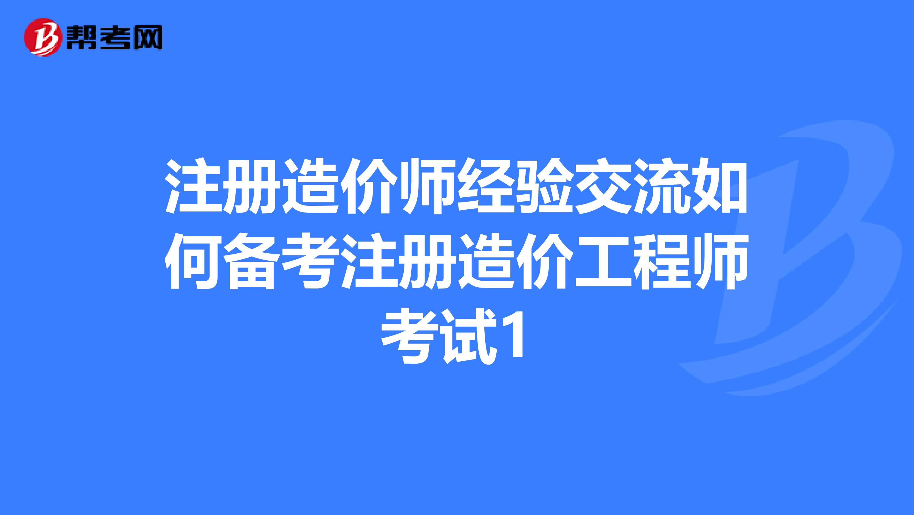 注冊造價師經驗交流如何備考注冊造價工程師考試1