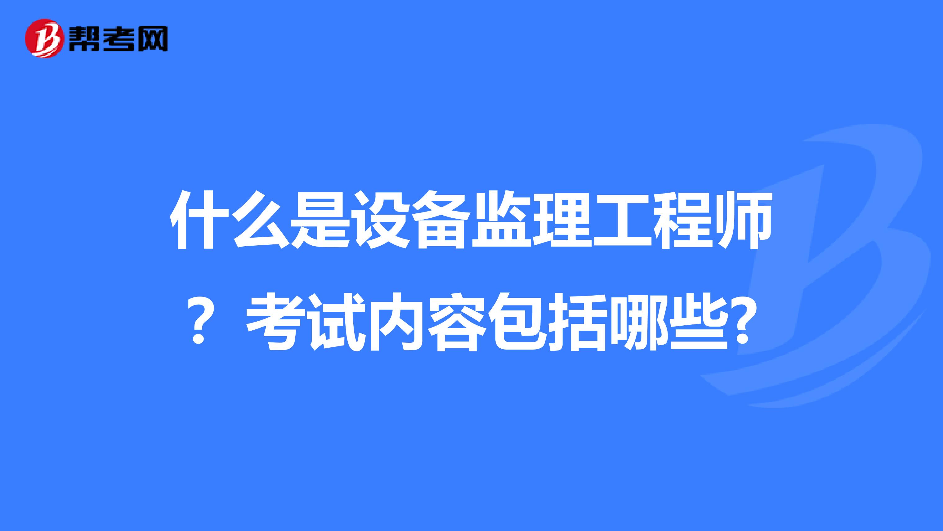 什么是设备监理工程师?考试内容包括哪些?