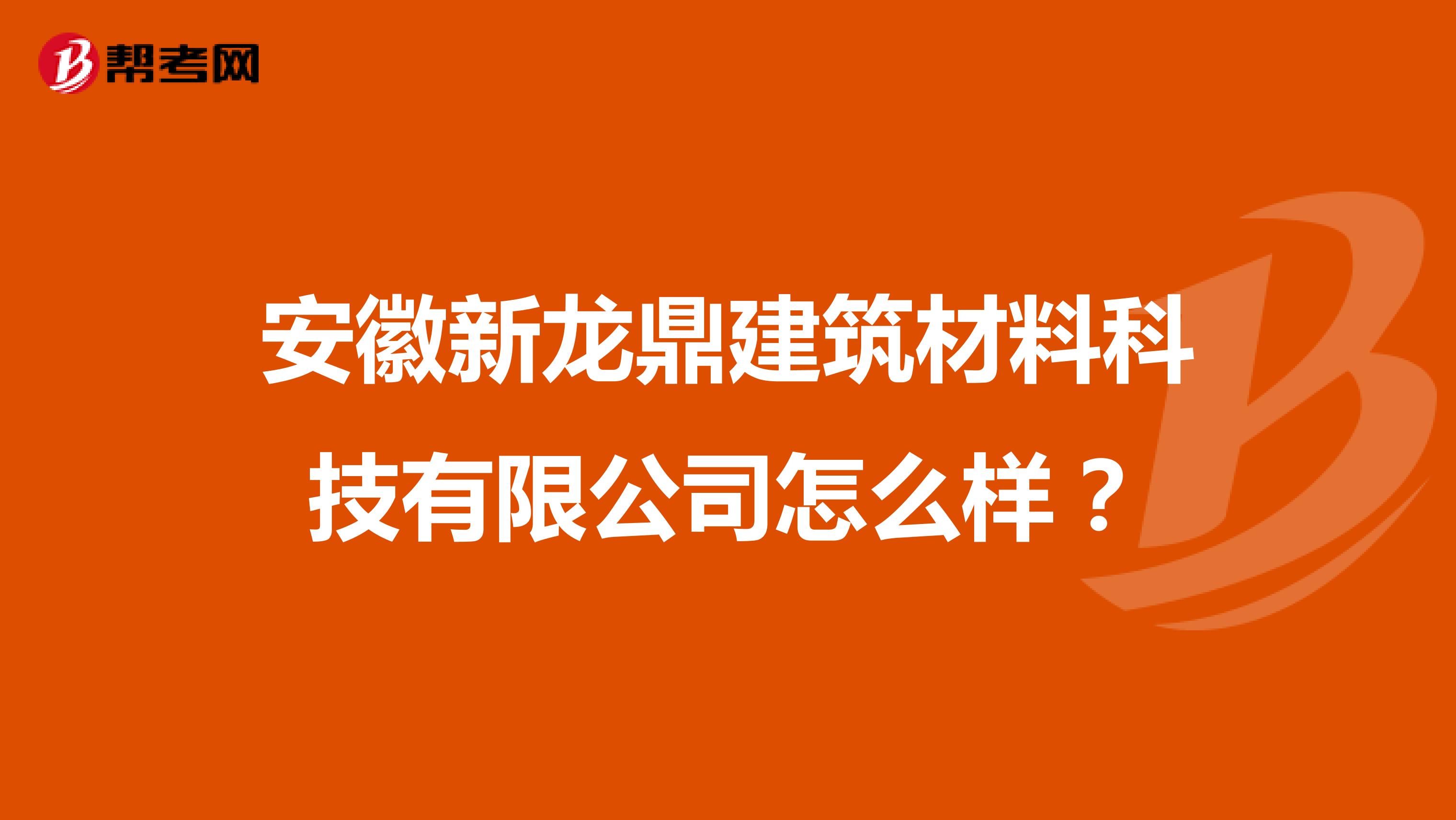 安徽新龙鼎建筑材料科技有限公司怎么样？