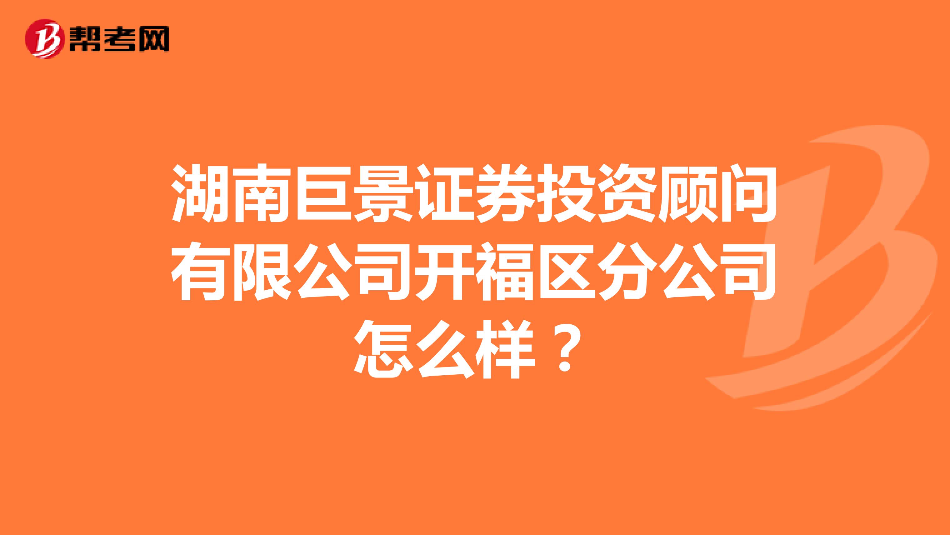 湖南巨景证券投资顾问有限公司开福区分公司怎么样？