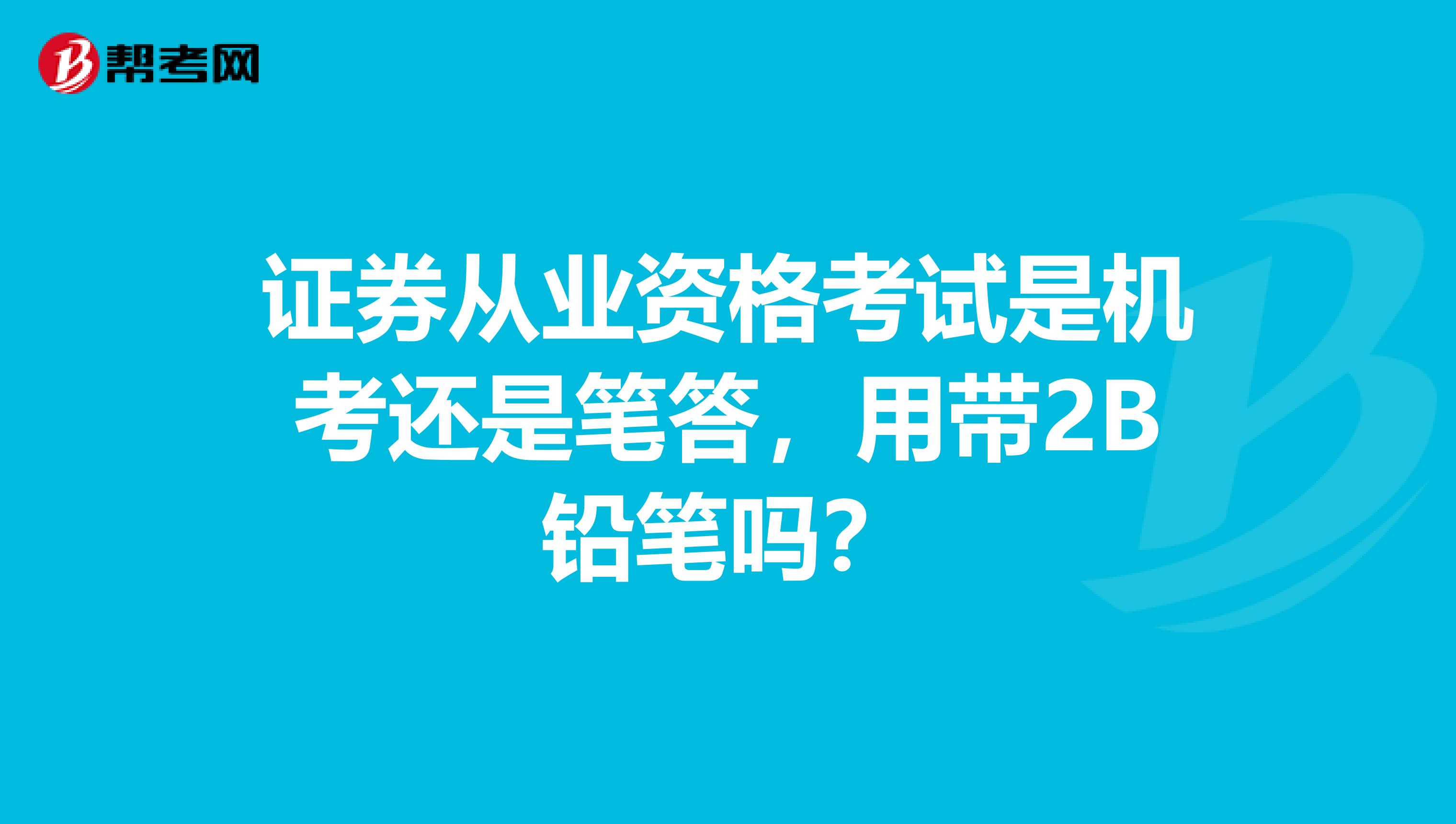 证券从业资格考试是机考还是笔答，用带2B铅笔吗？