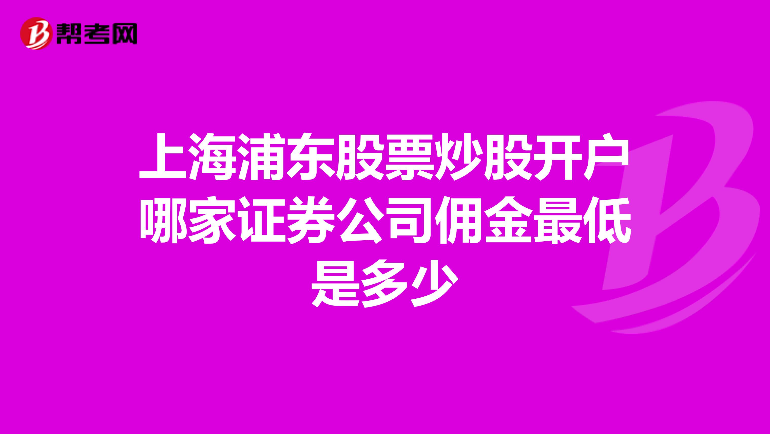 上海浦东股票炒股开户哪家证券公司佣金最低是多少