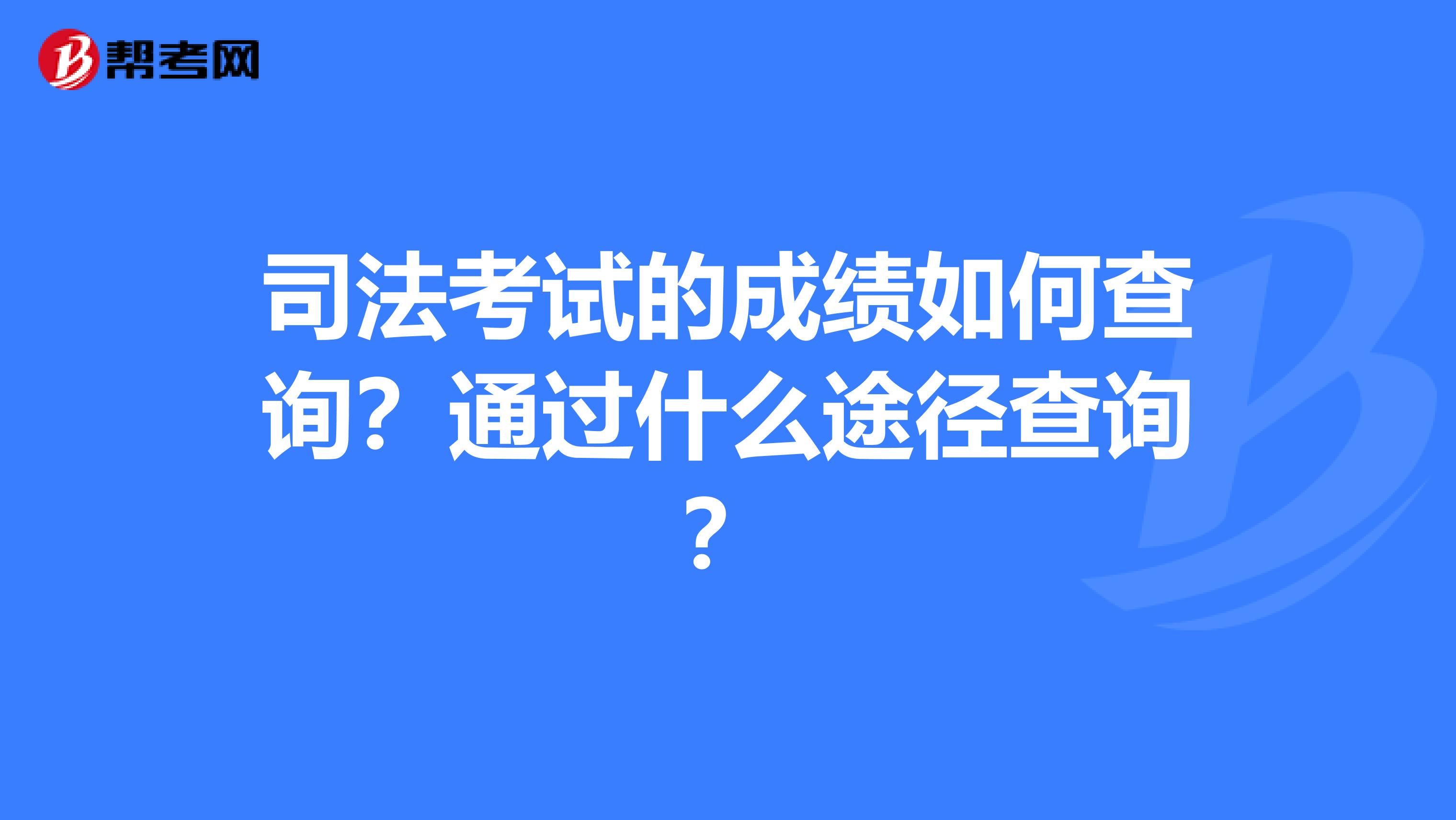 司法考试的成绩如何查询？通过什么途径查询？