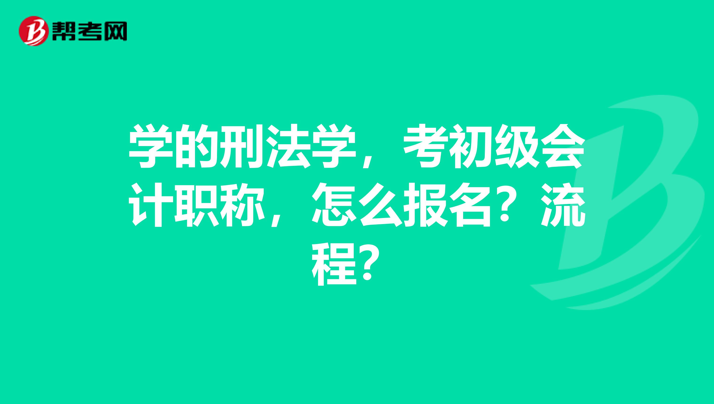学的刑法学,考初级会计职称,怎么报名?流程?