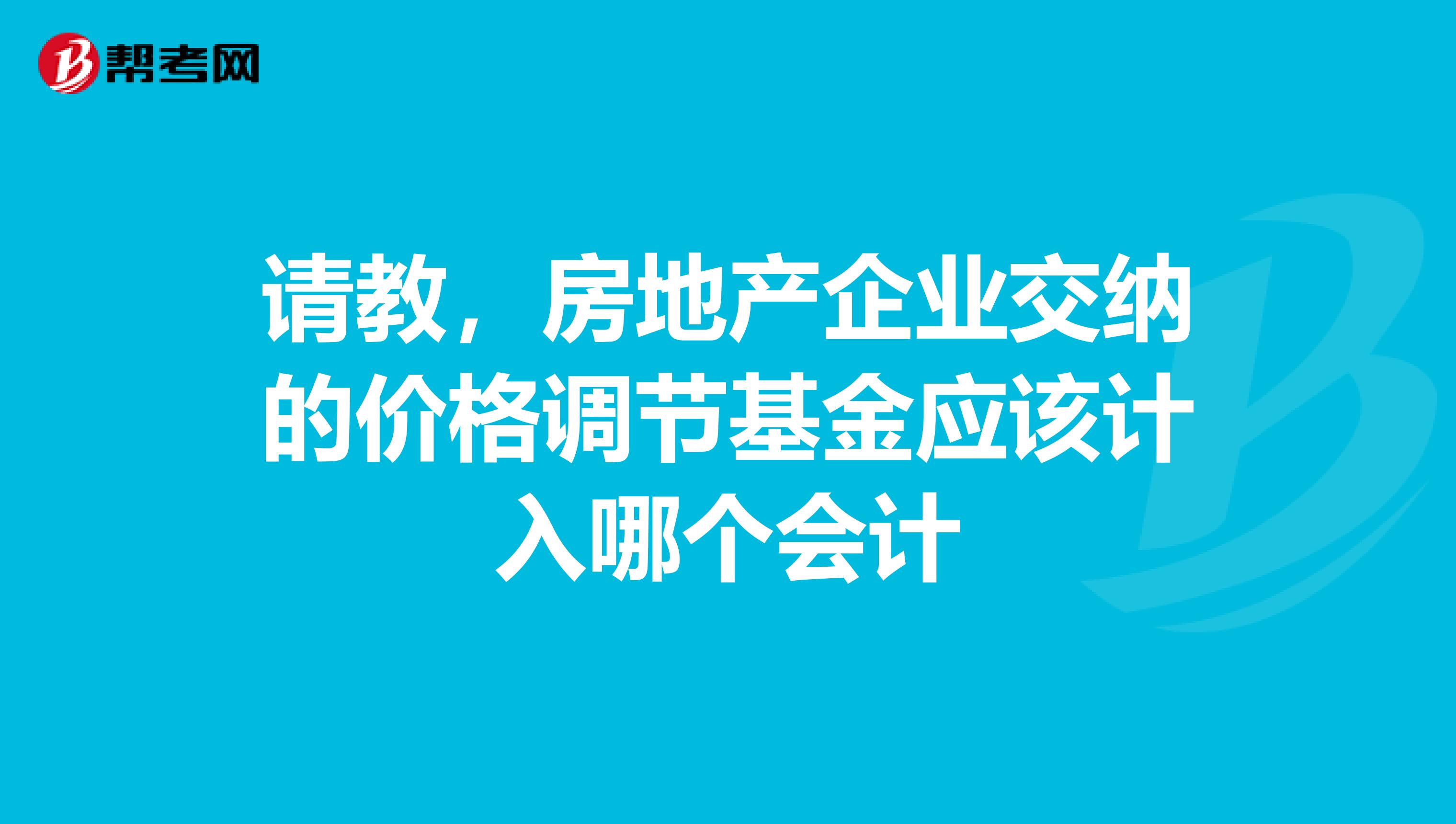 请教,房地产企业交纳的价格调节基金应该计入哪个会计