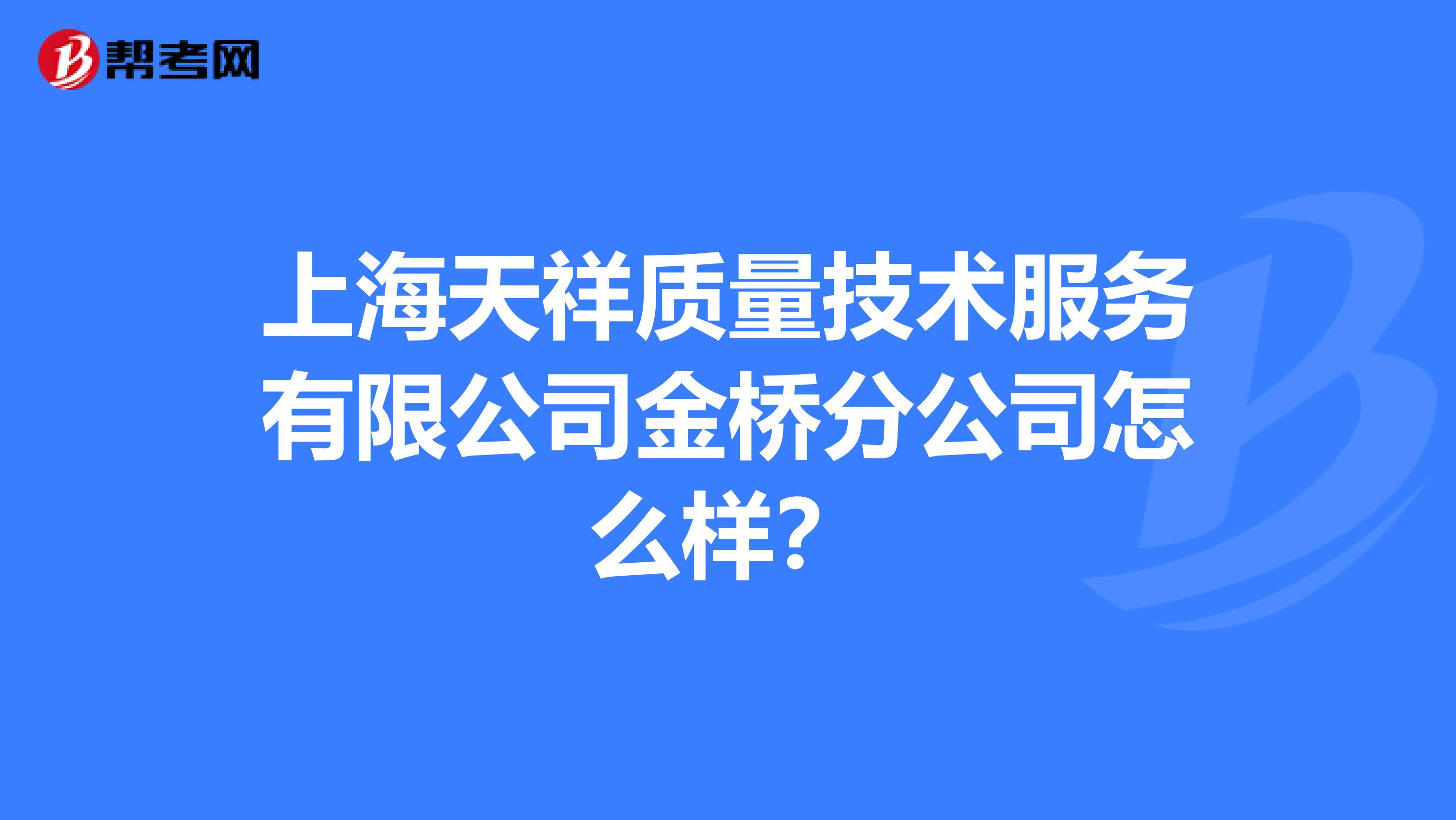 上海天祥质量技术服务有限公司金桥分公司怎么样?