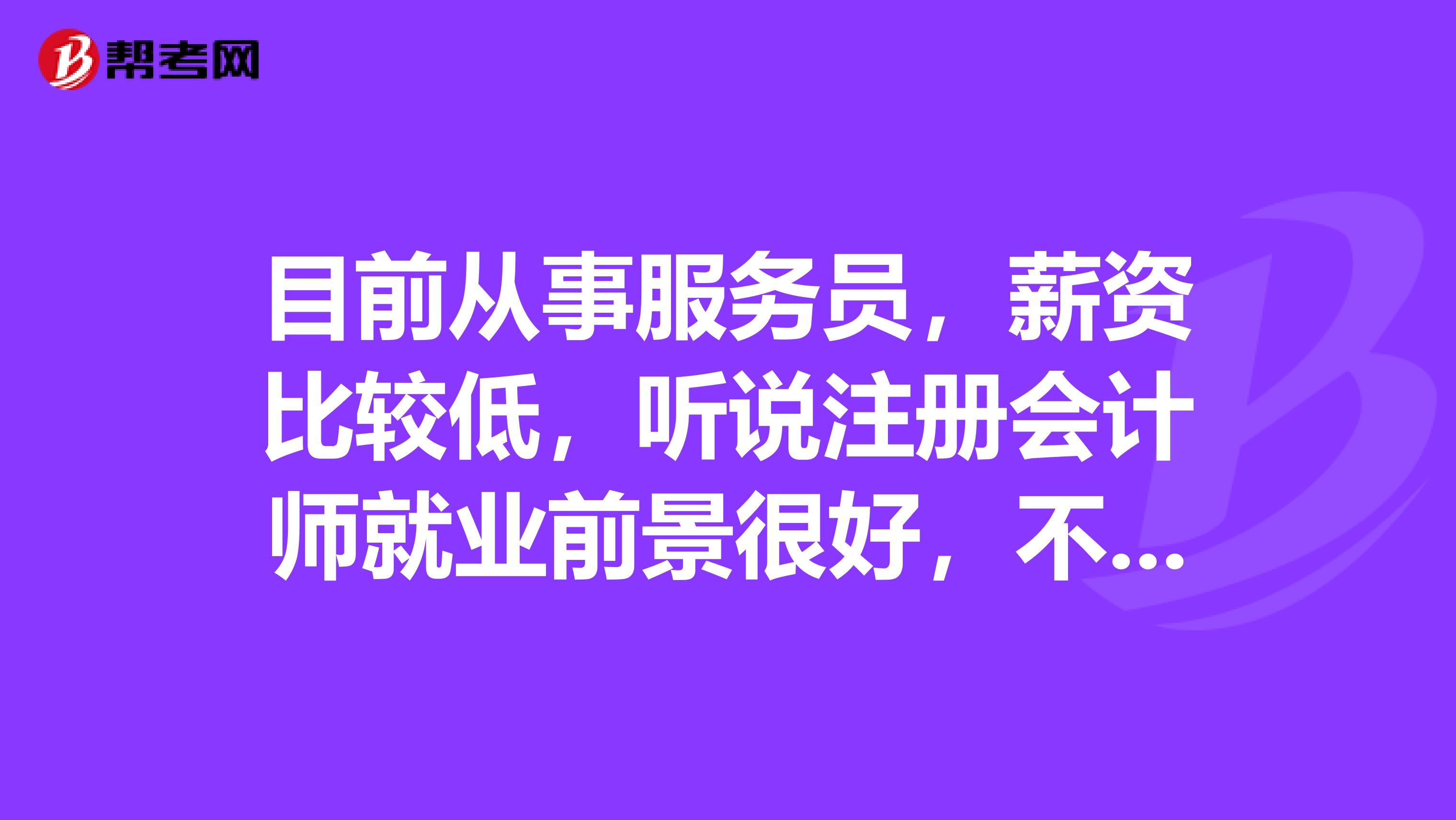 目前從事服務(wù)員，薪資比較低，聽說注冊會計師就業(yè)前景很好，不知道含金量怎么樣呢？