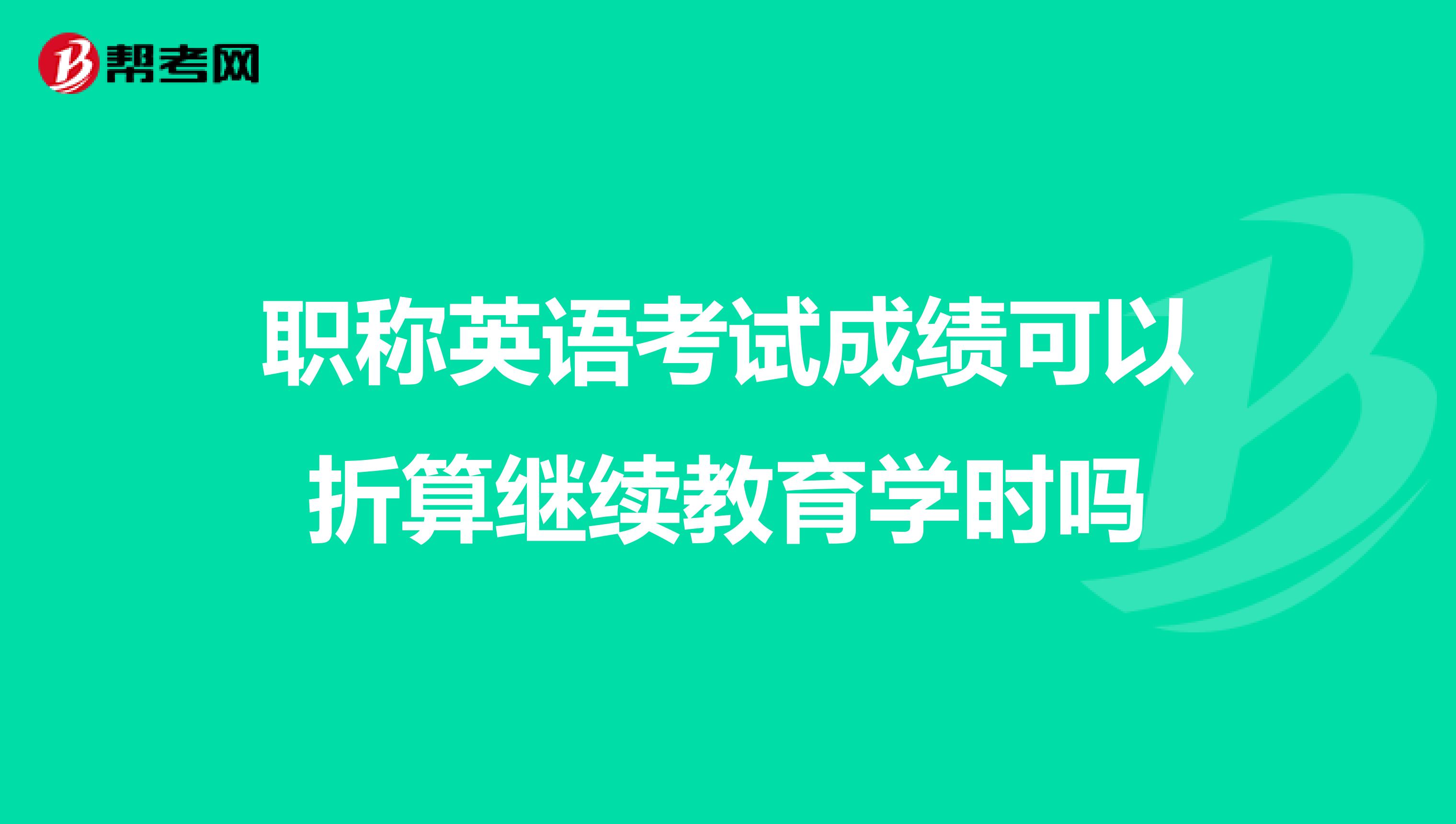 职称英语考试成绩可以折算继续教育学时吗