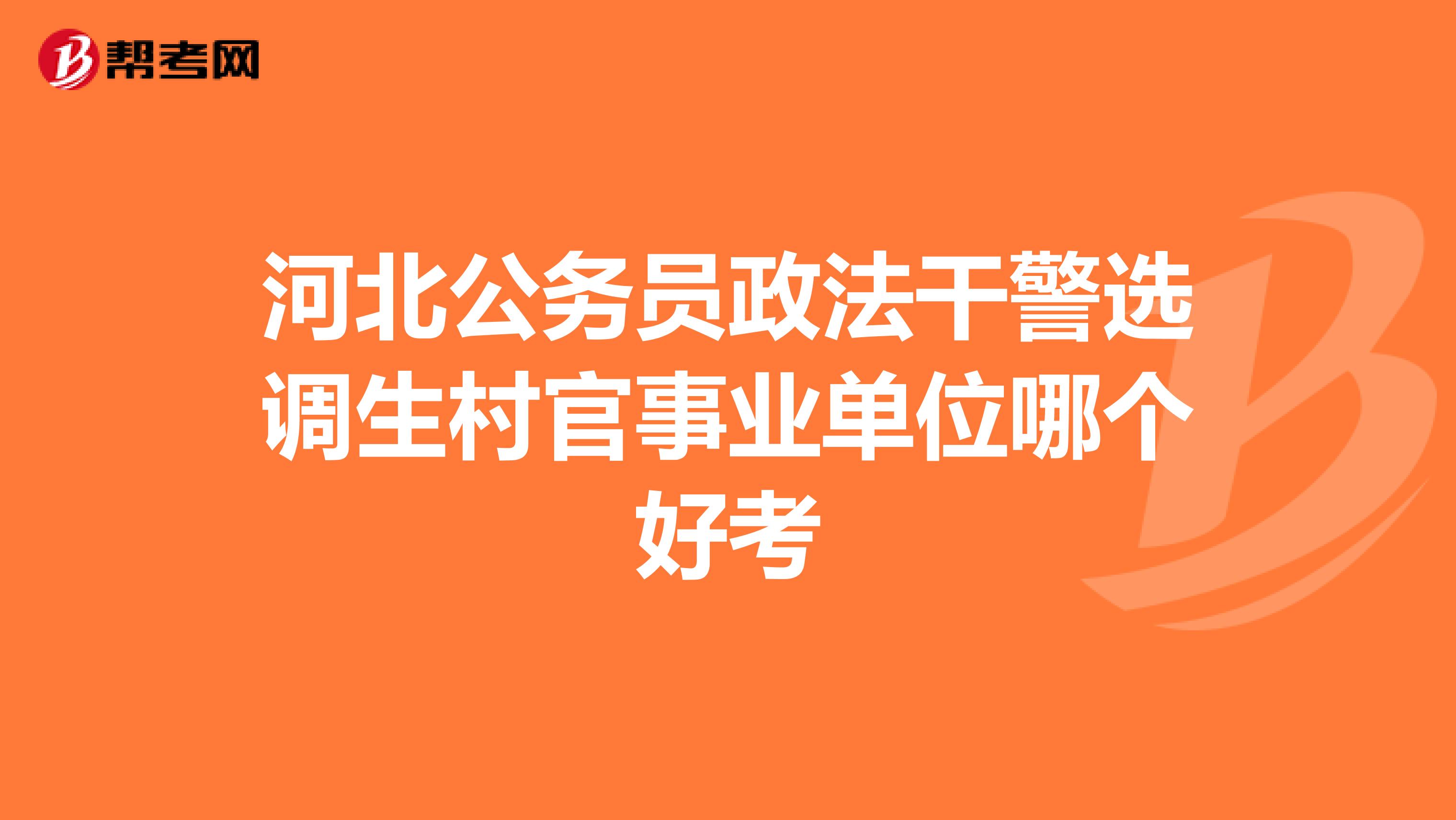 河北公务员政法干警选调生村官事业单位哪个好考