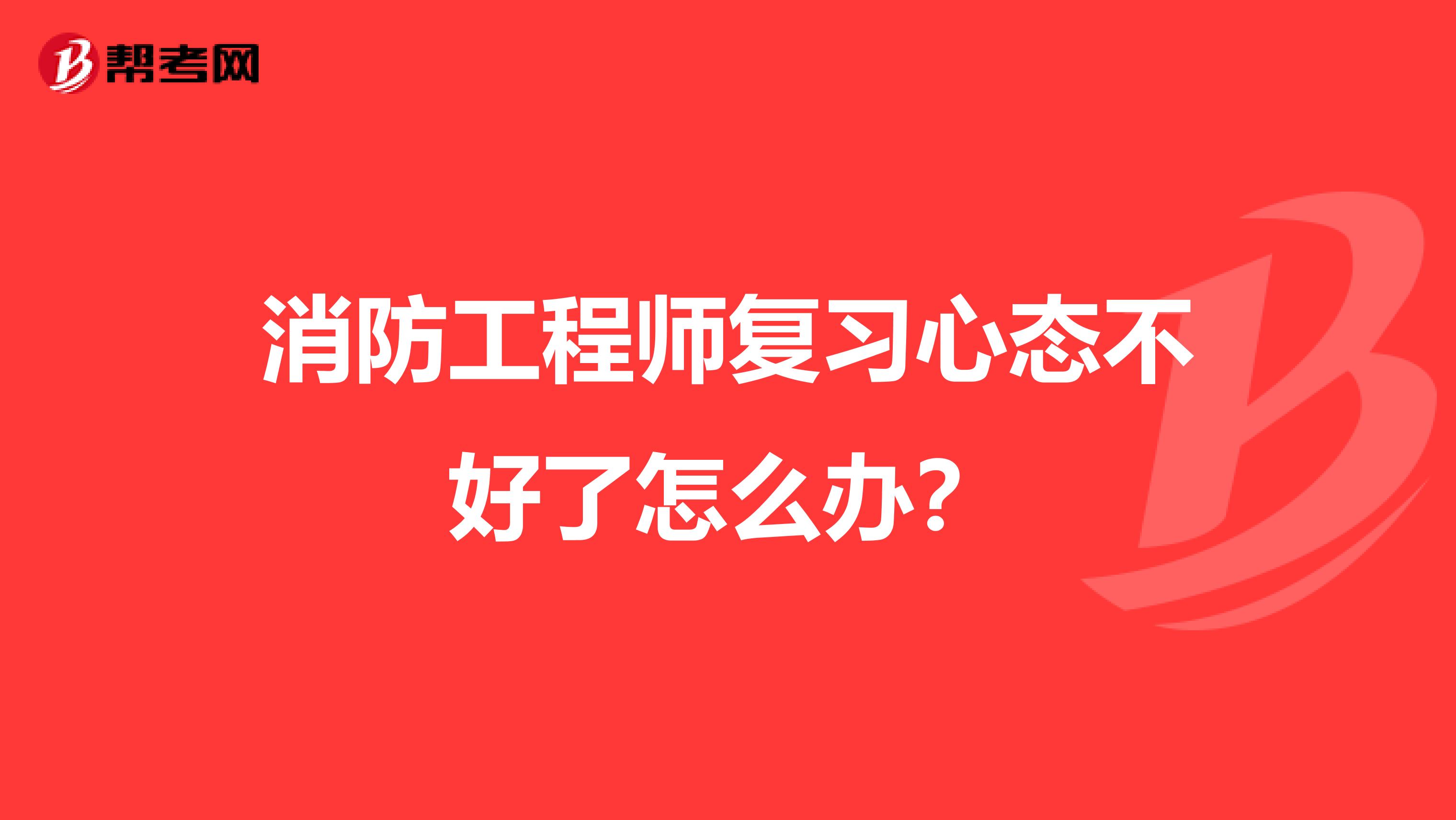 消防工程师复习心态不好了怎么办?