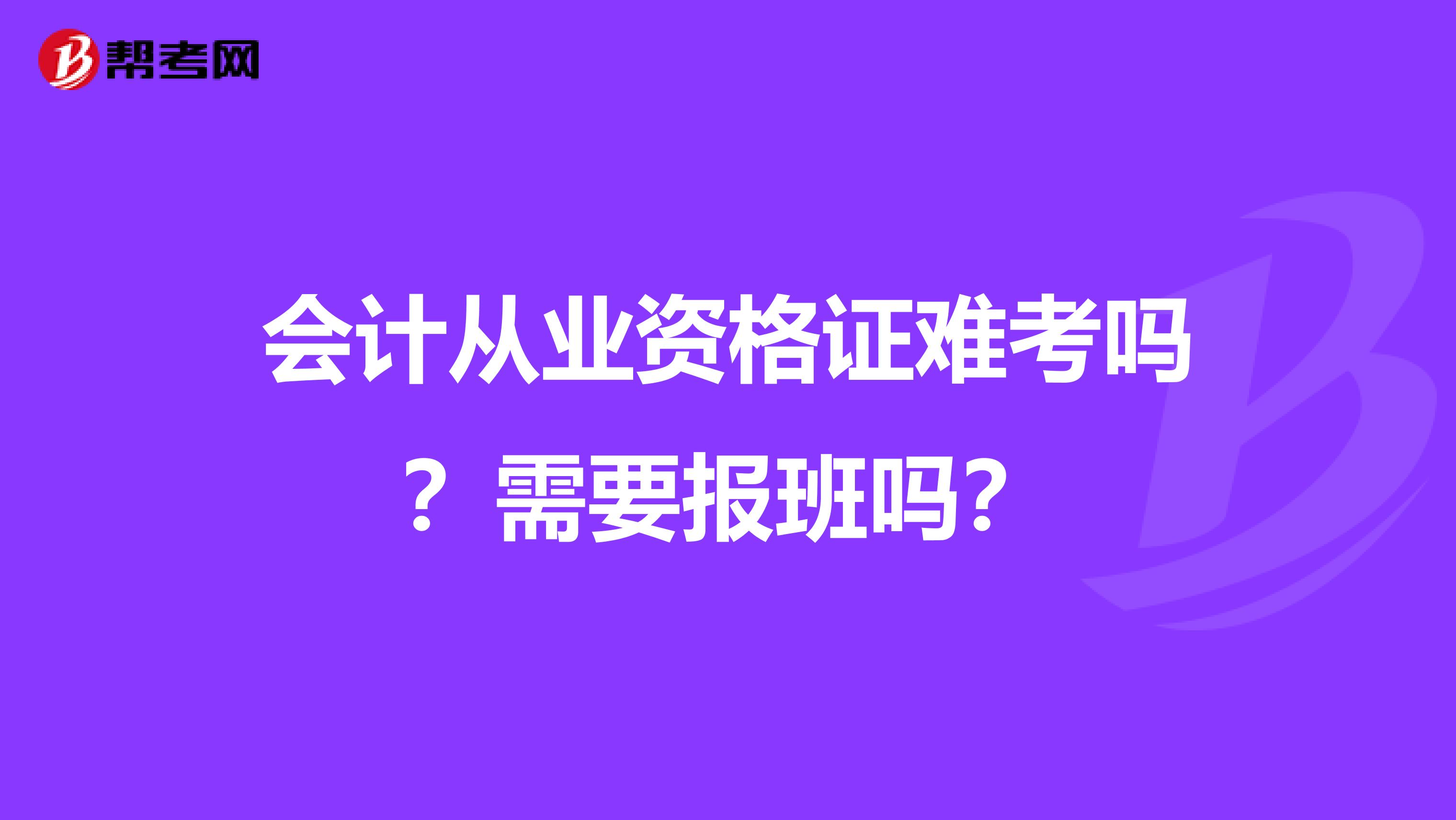 会计从业资格证难考吗？需要报班吗？