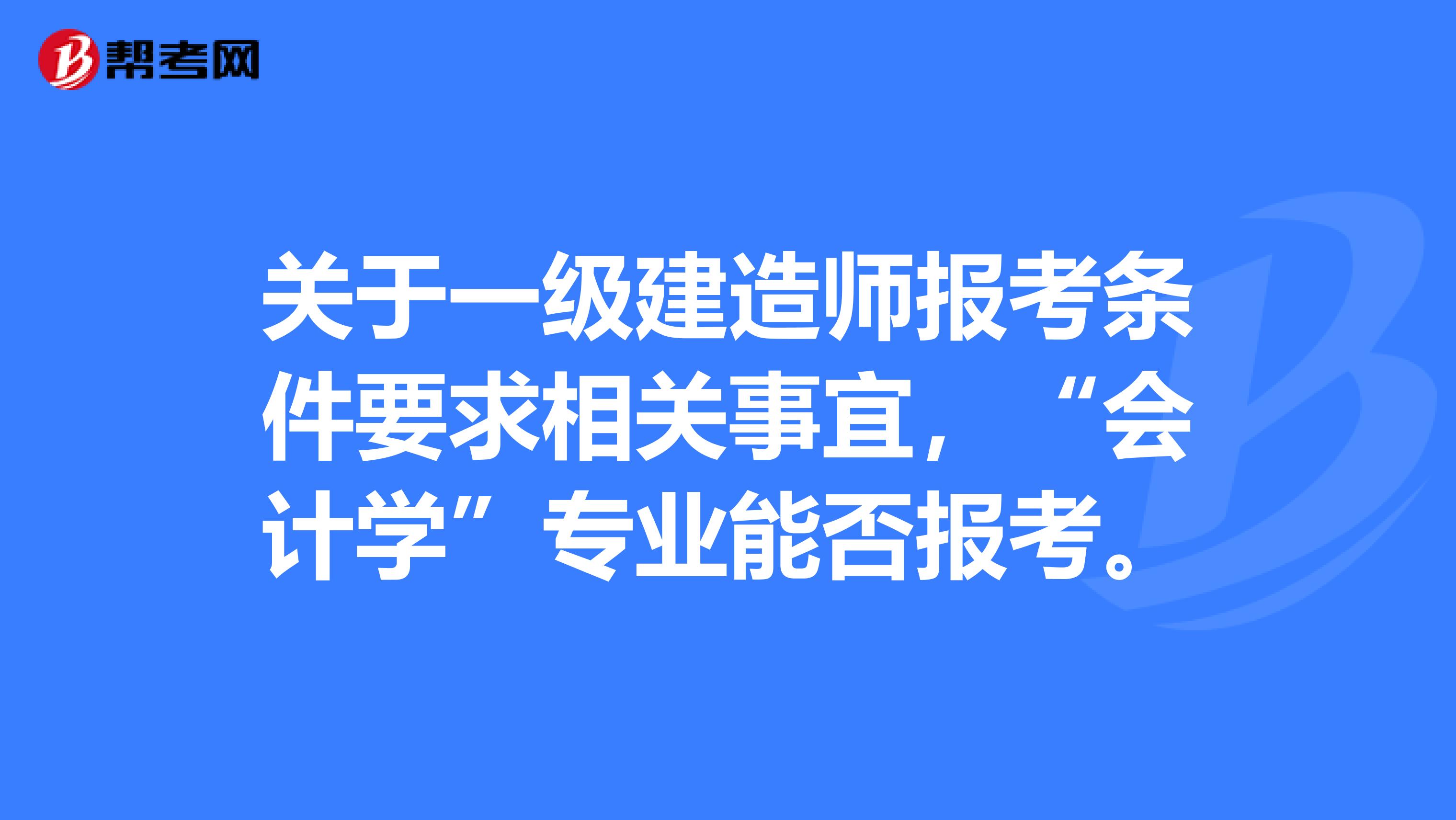关于一级建造师报考条件要求相关事宜,“会计学”专业能否报考。