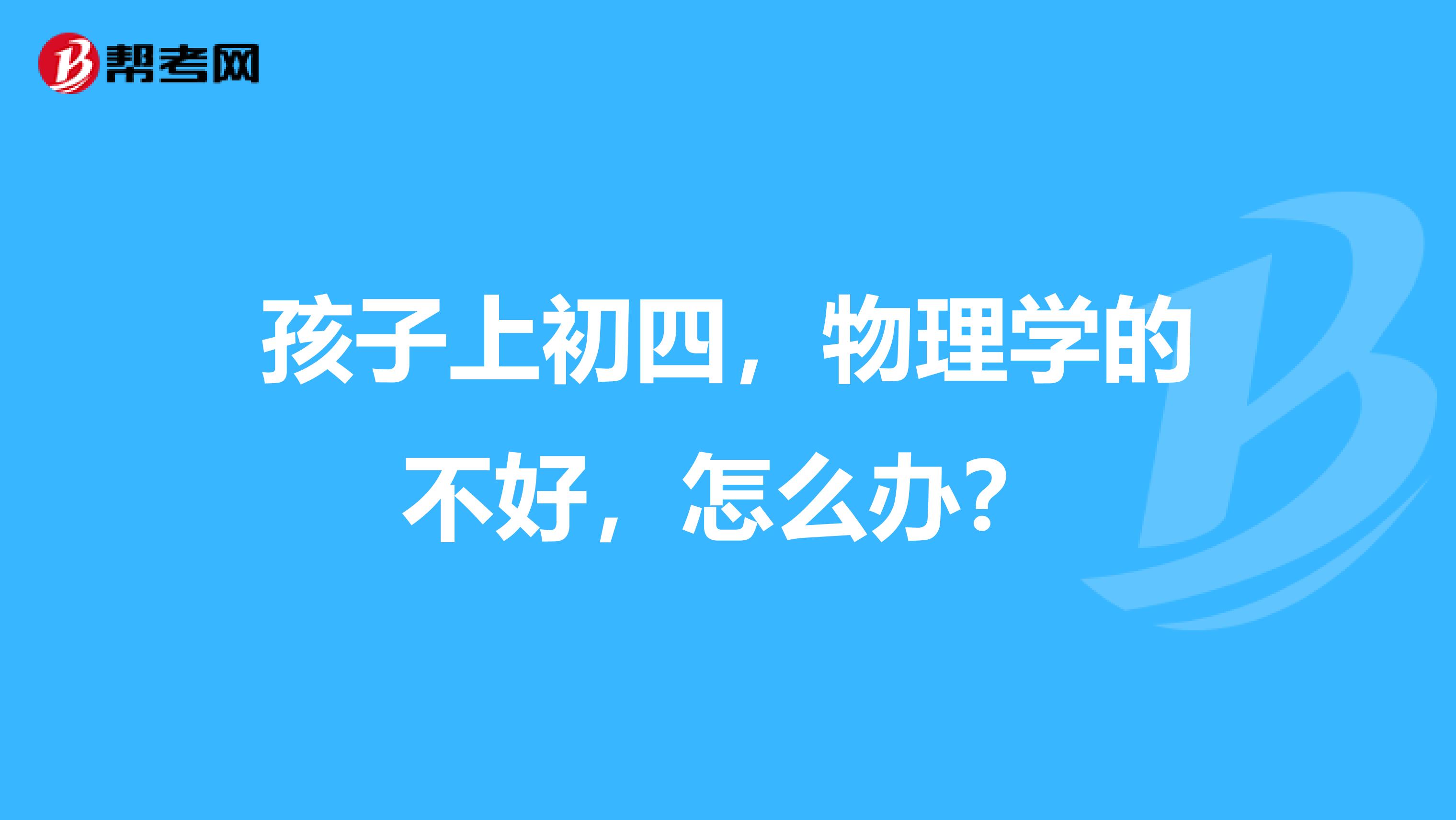 孩子上初四，物理学的不好，怎么办？