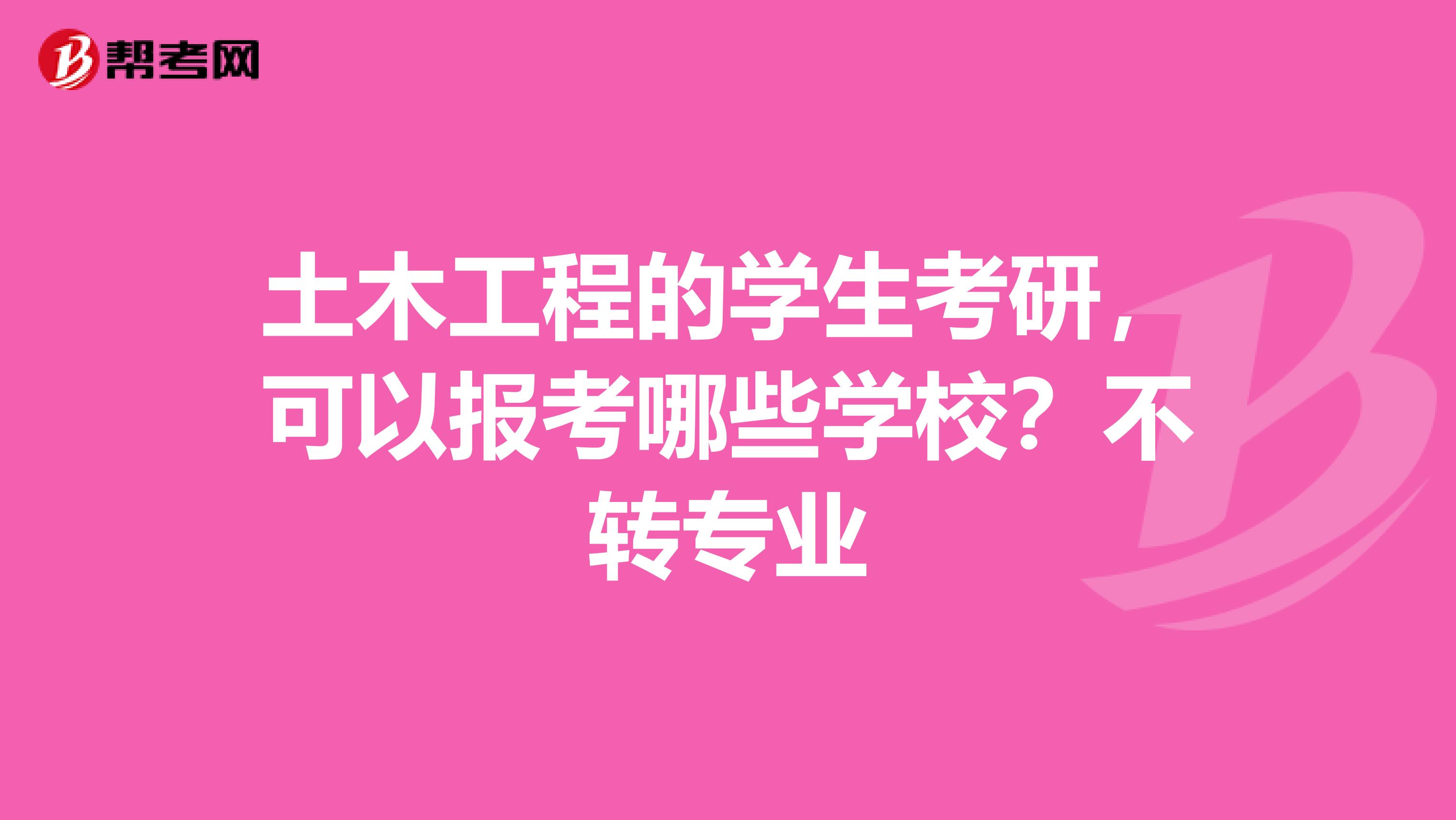 土木工程的學(xué)生考研，可以報考哪些學(xué)校？不轉(zhuǎn)專業(yè)