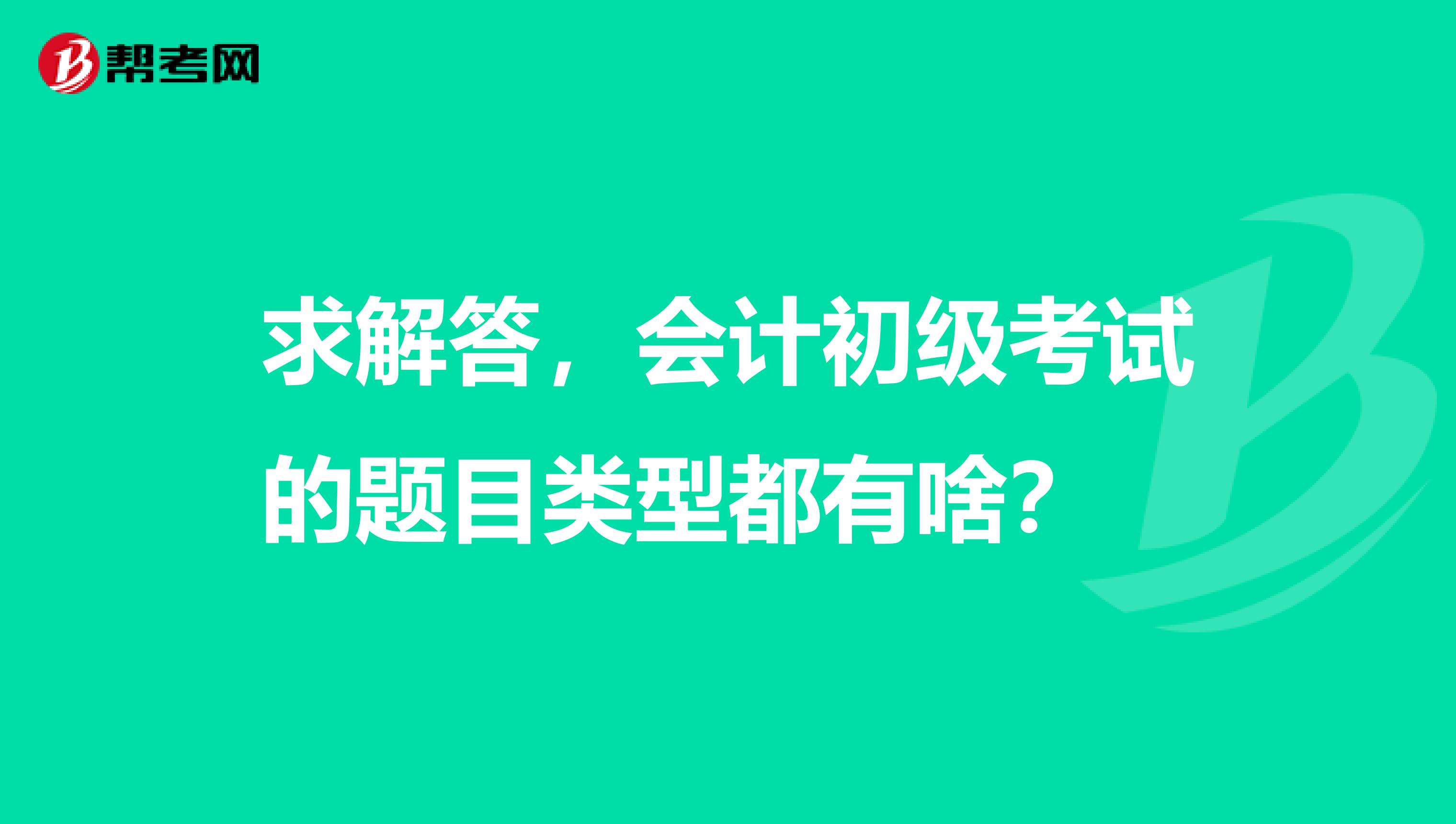 求解答，会计初级考试的题目类型都有啥？　