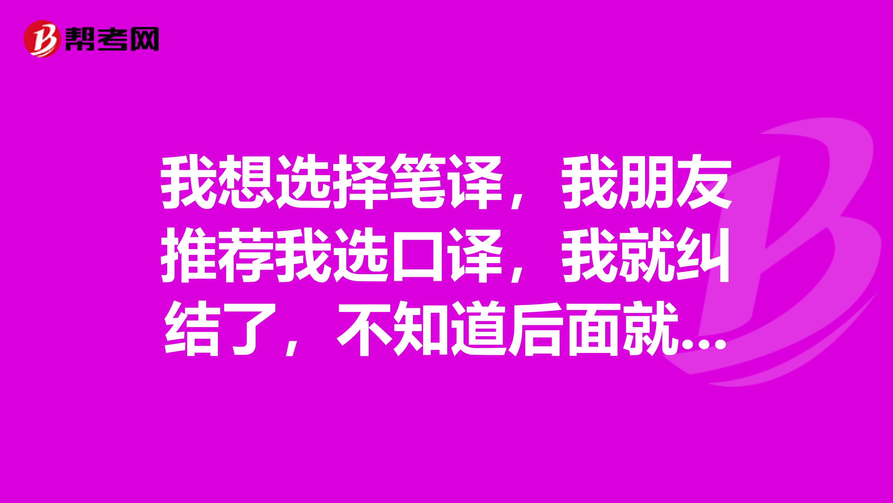 我想选择笔译，我朋友推荐我选口译，我就纠结了，不知道后面就业怎么选