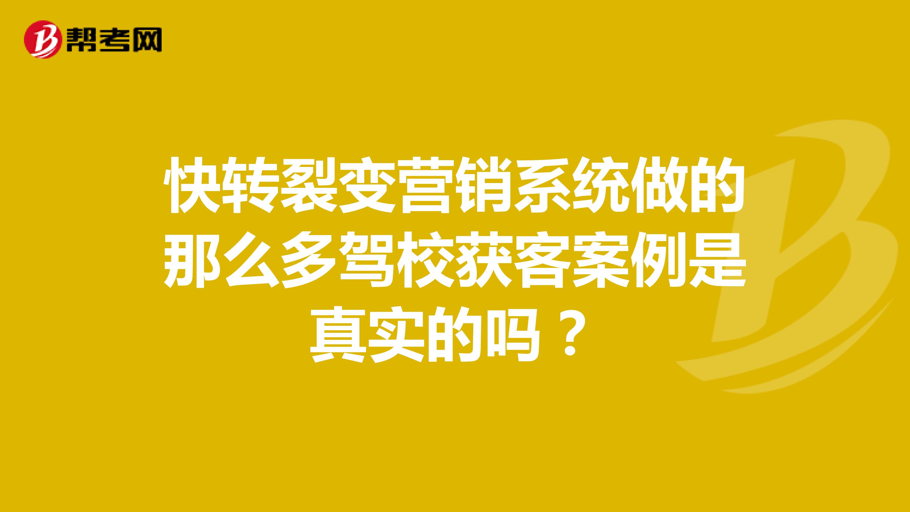快转裂变营销系统做的那么多驾校获客案例是真实的吗？