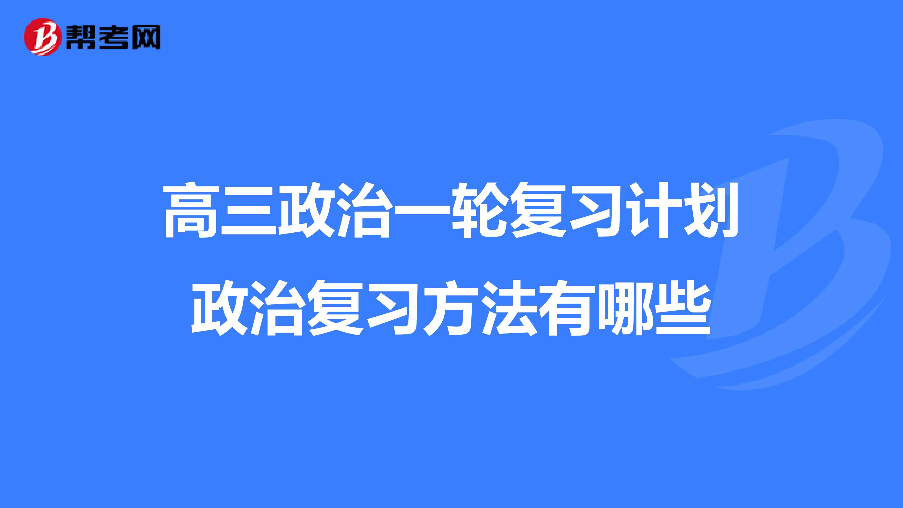 高三政治一轮复习计划政治复习方法有哪些